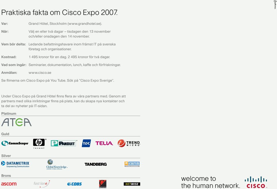 Vad som ingår: Seminarier, dokumentation, lunch, kaffe och förfriskningar. Anmälan: www.cisco.se Se filmerna om Cisco Expo på You Tube. Sök på Cisco Expo Sverige.