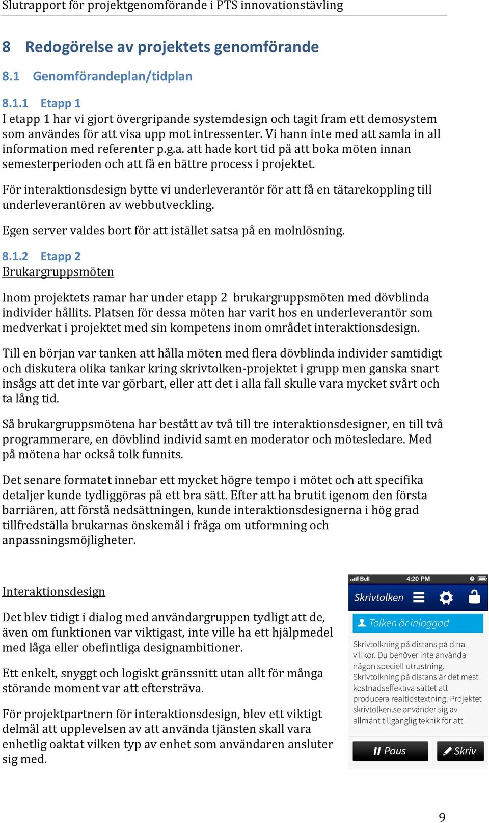 För interaktionsdesign bytte vi underleverantör för att få en tätarekoppling till underleverantören av webbutveckling. Egen server valdes bort för att istället satsa på en molnlösning. 8.1.