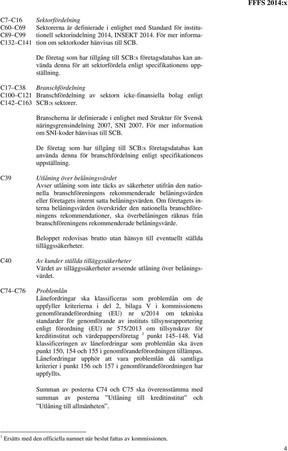 Branschfördelning Branschfördelning av sektorn icke-finansiella bolag enligt SCB:s sektorer. Branscherna är definierade i enlighet med Struktur för Svensk näringsgrensindelning 2007, SNI 2007.