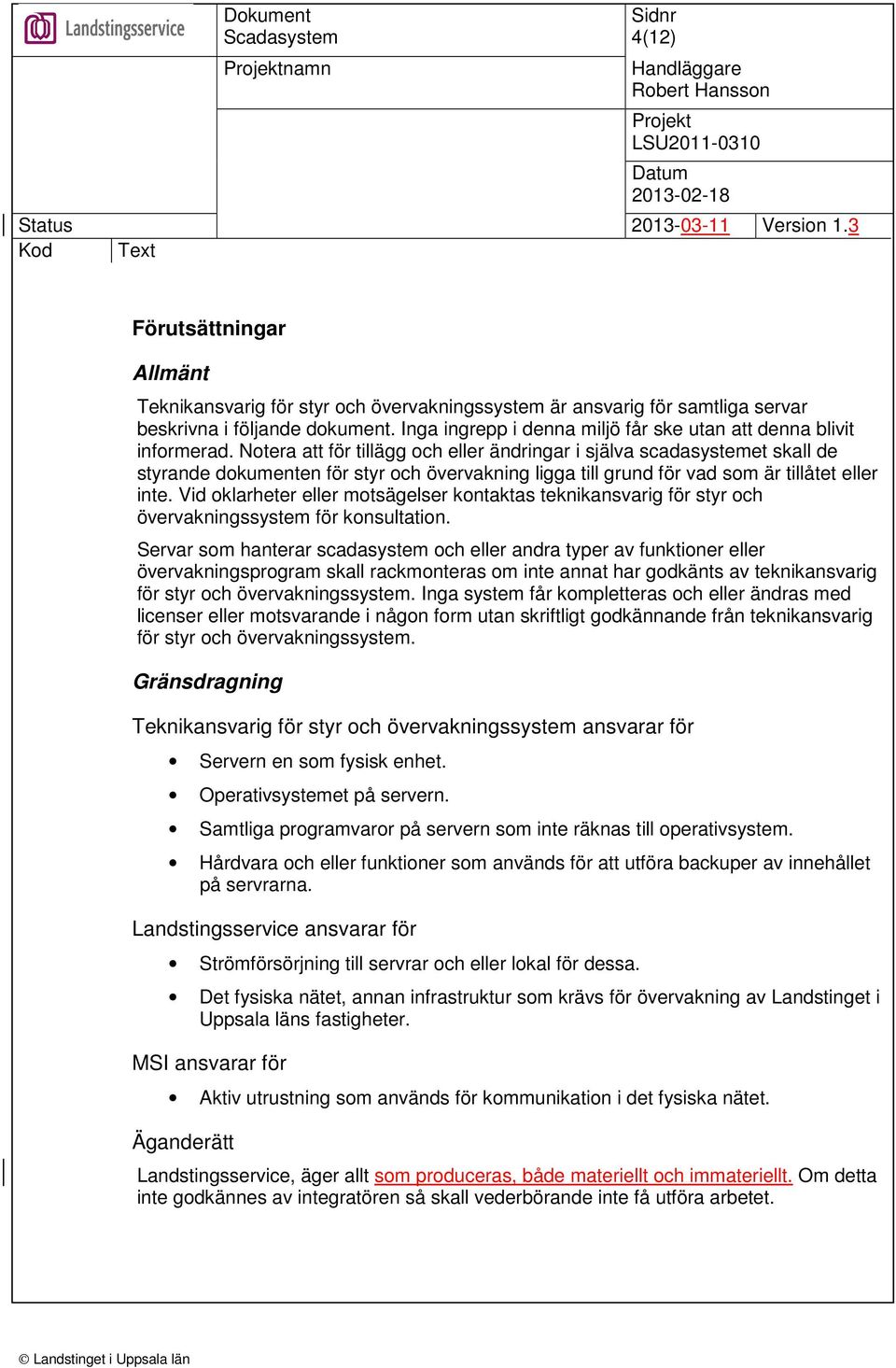 Notera att för tillägg och eller ändringar i själva scadasystemet skall de styrande dokumenten för styr och övervakning ligga till grund för vad som är tillåtet eller inte.