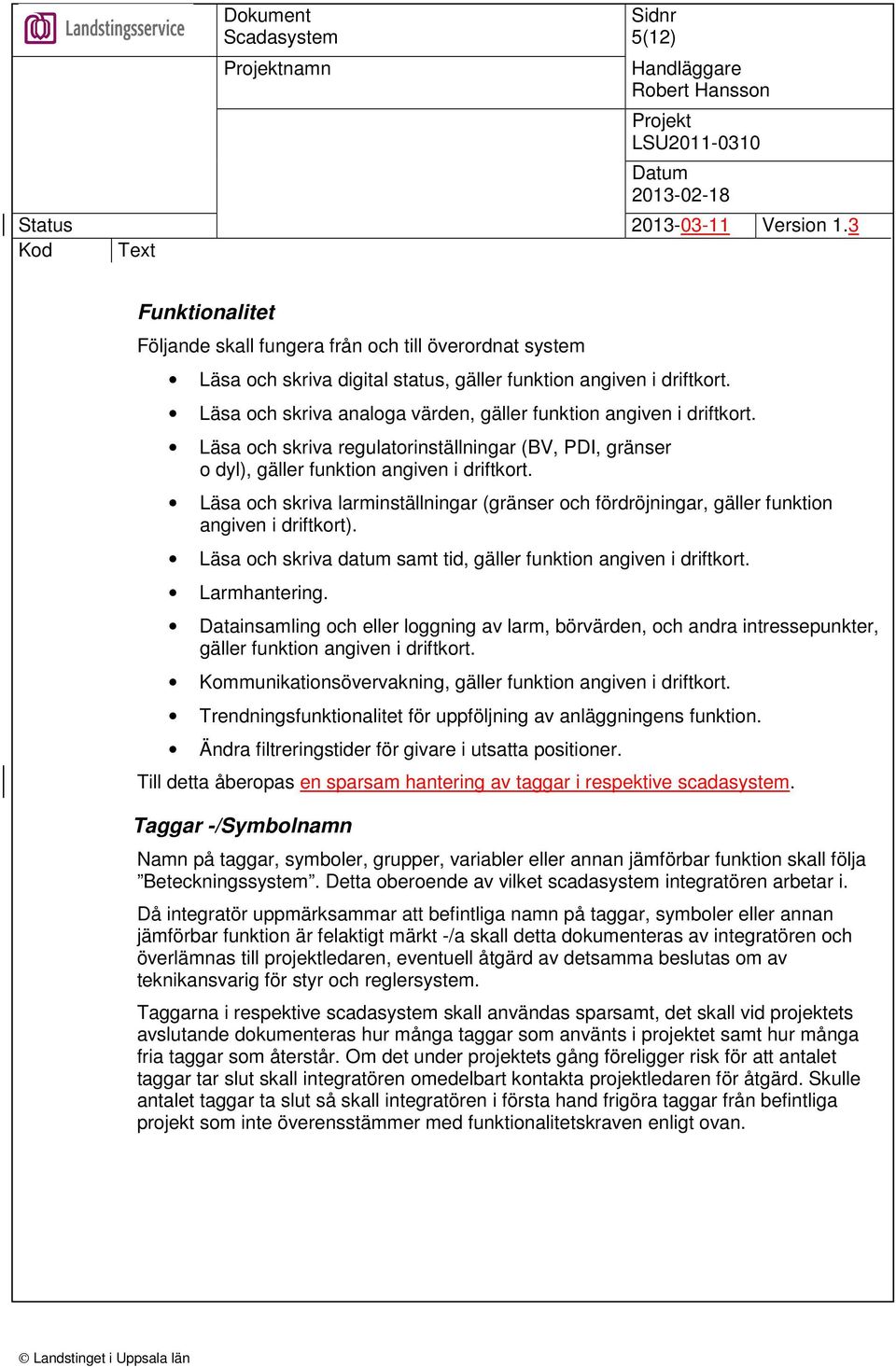 Läsa och skriva larminställningar (gränser och fördröjningar, gäller funktion angiven i driftkort). Läsa och skriva datum samt tid, gäller funktion angiven i driftkort. Larmhantering.