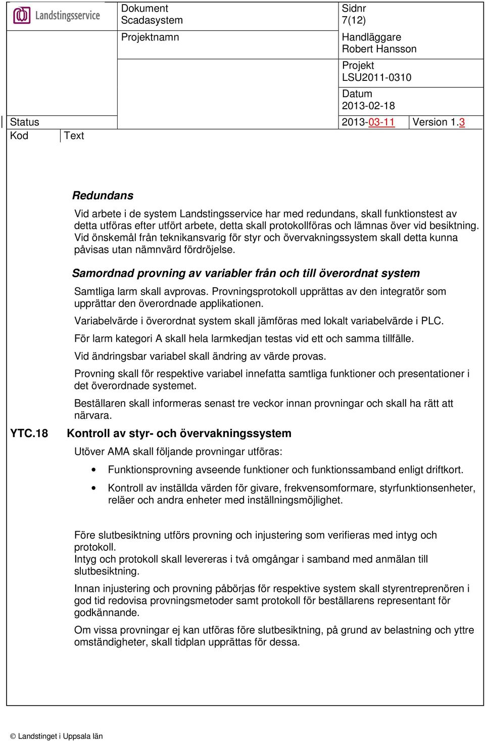 18 Samordnad provning av variabler från och till överordnat system Samtliga larm skall avprovas. Provningsprotokoll upprättas av den integratör som upprättar den överordnade applikationen.