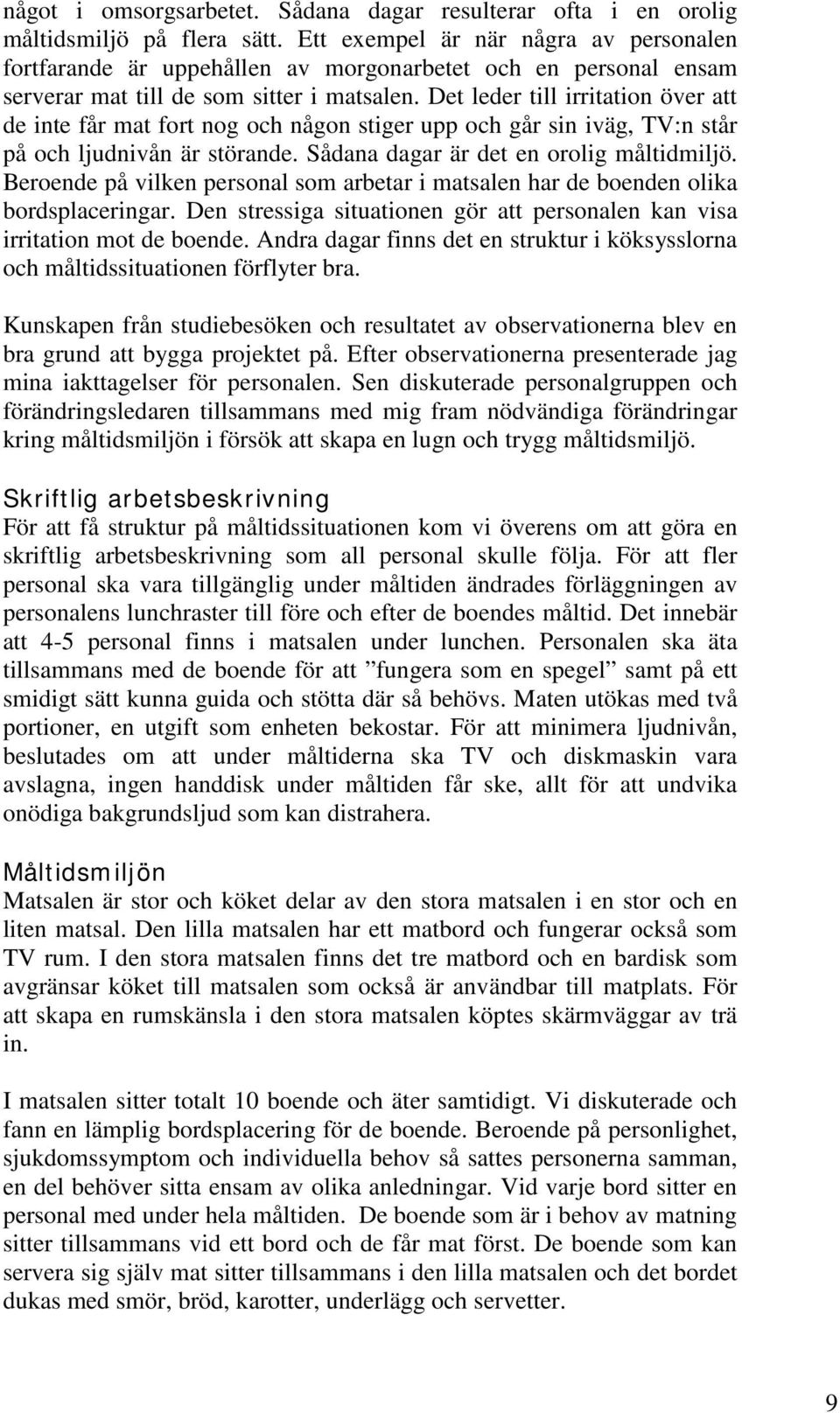 Det leder till irritation över att de inte får mat fort nog och någon stiger upp och går sin iväg, TV:n står på och ljudnivån är störande. Sådana dagar är det en orolig måltidmiljö.