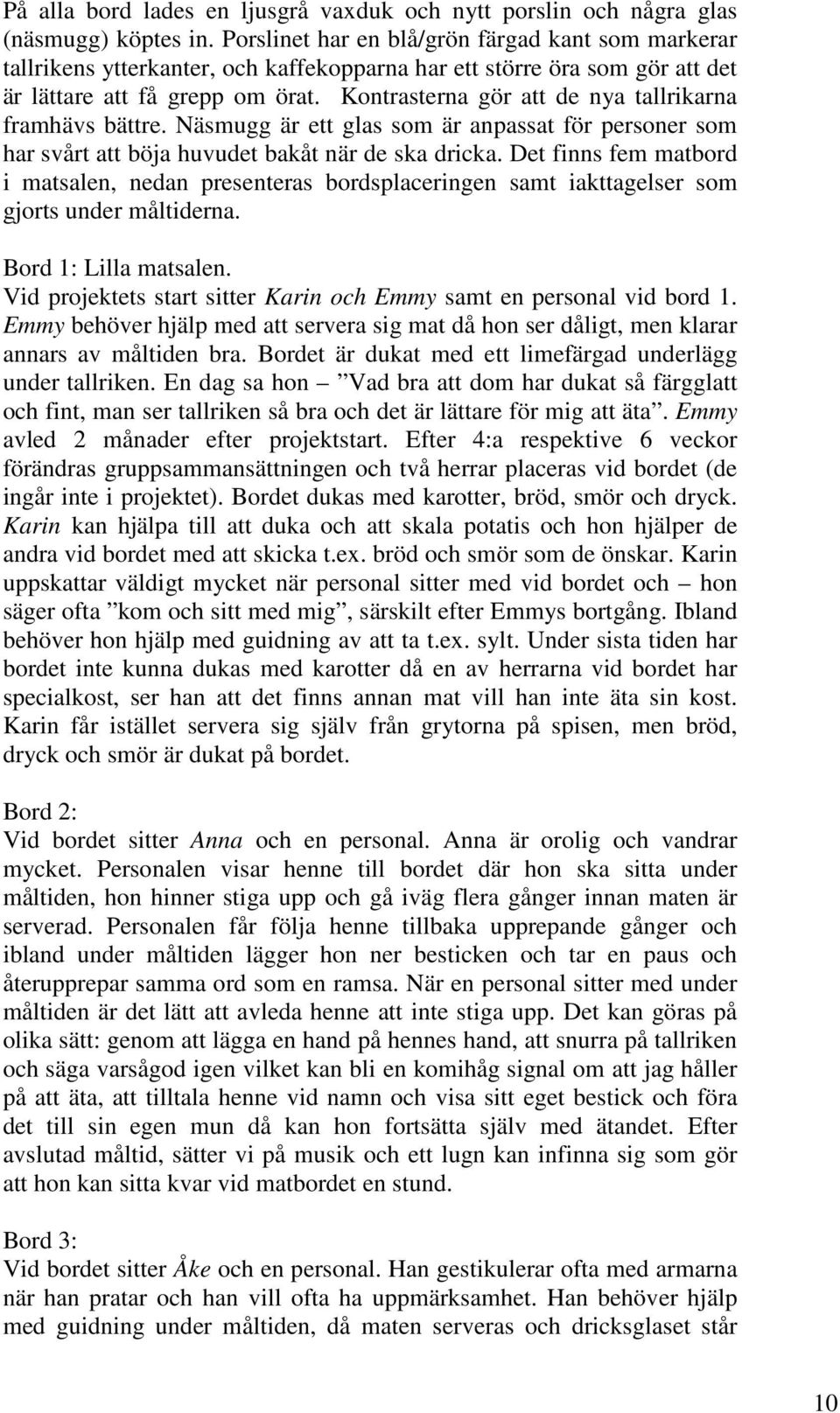 Kontrasterna gör att de nya tallrikarna framhävs bättre. Näsmugg är ett glas som är anpassat för personer som har svårt att böja huvudet bakåt när de ska dricka.