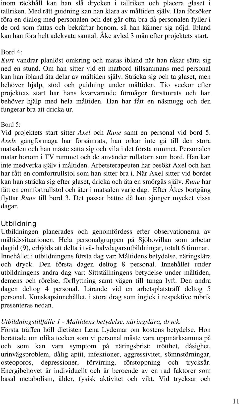 Åke avled 3 mån efter projektets start. Bord 4: Kurt vandrar planlöst omkring och matas ibland när han råkar sätta sig ned en stund.