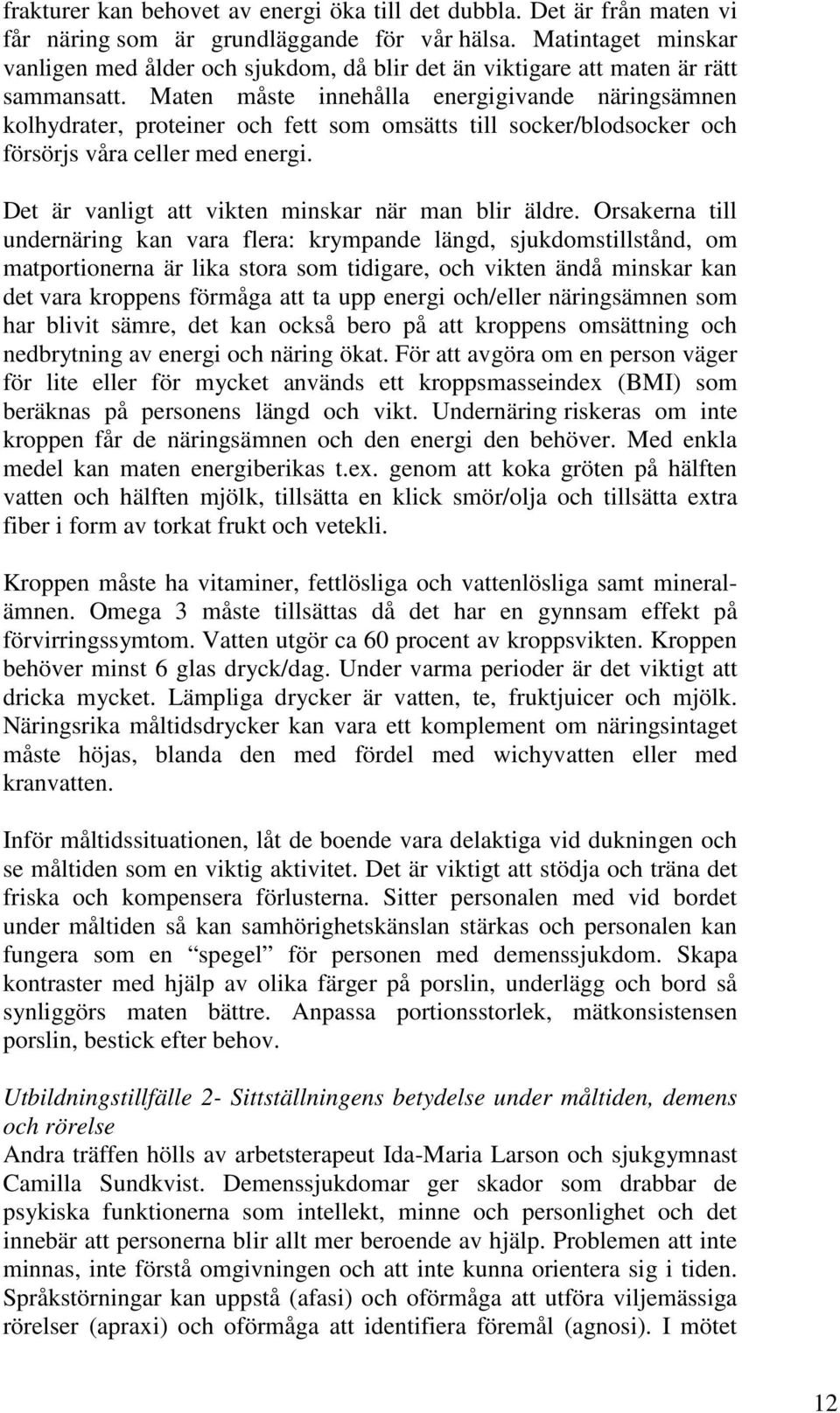 Maten måste innehålla energigivande näringsämnen kolhydrater, proteiner och fett som omsätts till socker/blodsocker och försörjs våra celler med energi.