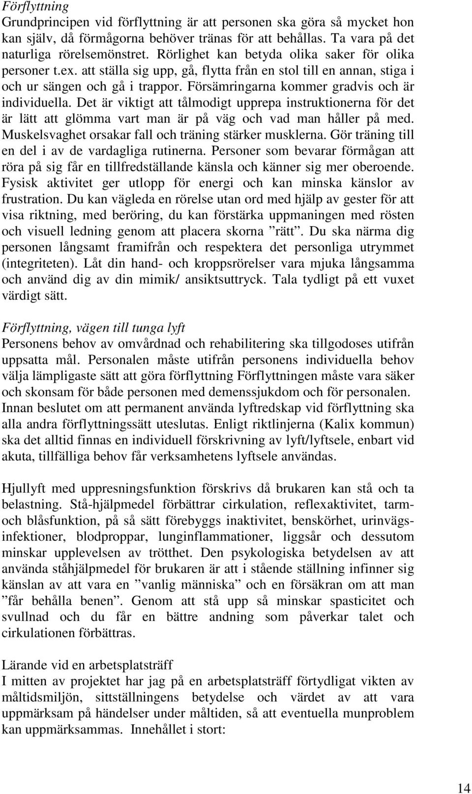 Försämringarna kommer gradvis och är individuella. Det är viktigt att tålmodigt upprepa instruktionerna för det är lätt att glömma vart man är på väg och vad man håller på med.