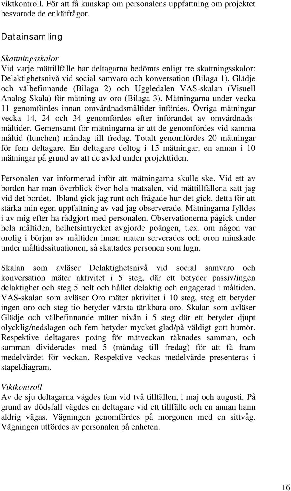 (Bilaga 2) och Uggledalen VAS-skalan (Visuell Analog Skala) för mätning av oro (Bilaga 3). Mätningarna under vecka 11 genomfördes innan omvårdnadsmåltider infördes.