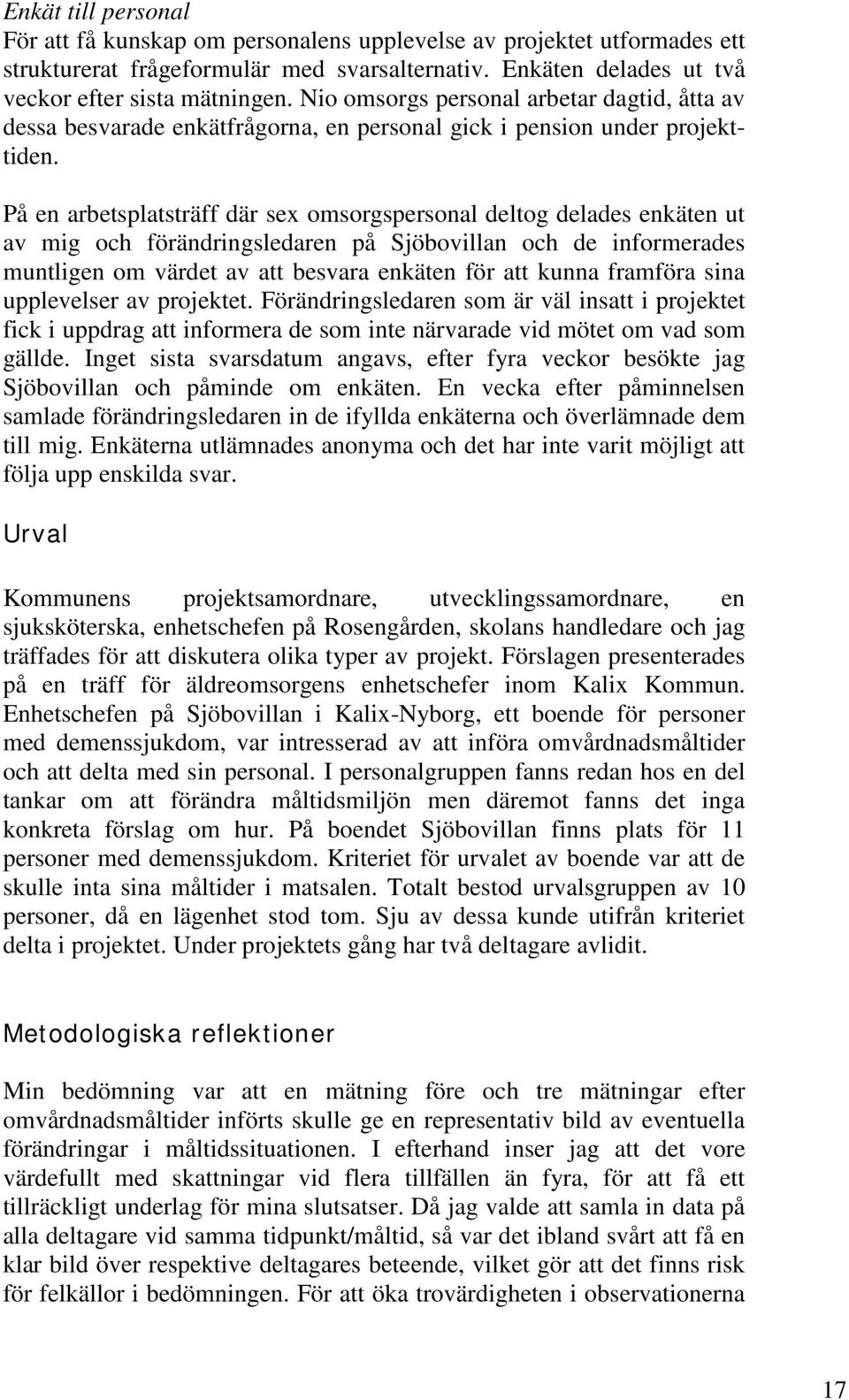 På en arbetsplatsträff där sex omsorgspersonal deltog delades enkäten ut av mig och förändringsledaren på Sjöbovillan och de informerades muntligen om värdet av att besvara enkäten för att kunna