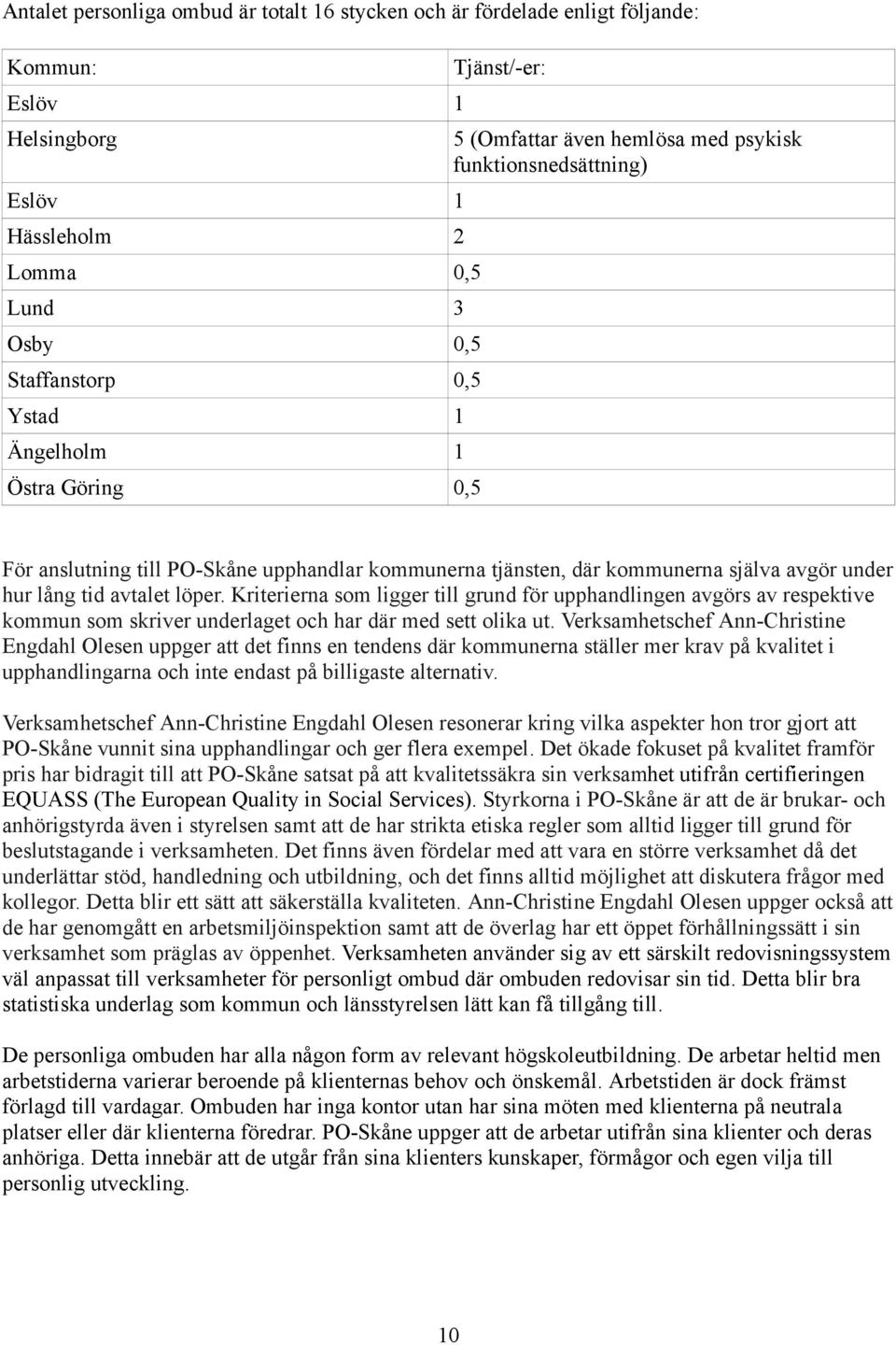 löper. Kriterierna som ligger till grund för upphandlingen avgörs av respektive kommun som skriver underlaget och har där med sett olika ut.