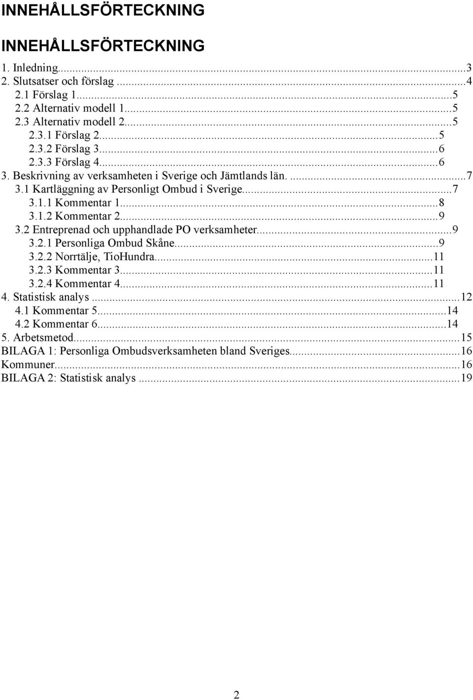 2 Entreprenad och upphandlade PO verksamheter...9 3.2.1 Personliga Ombud Skåne...9 3.2.2 Norrtälje, TioHundra...11 3.2.3 Kommentar 3...11 3.2.4 Kommentar 4...11 4. Statistisk analys.