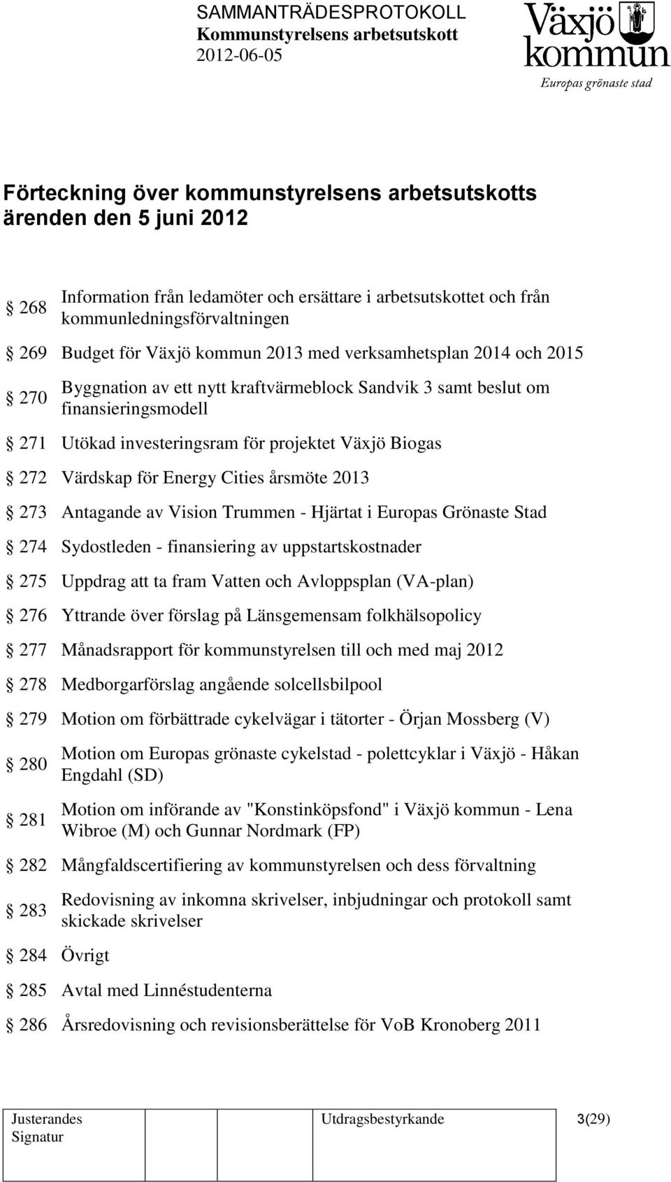 Värdskap för Energy Cities årsmöte 2013 273 Antagande av Vision Trummen - Hjärtat i Europas Grönaste Stad 274 Sydostleden - finansiering av uppstartskostnader 275 Uppdrag att ta fram Vatten och