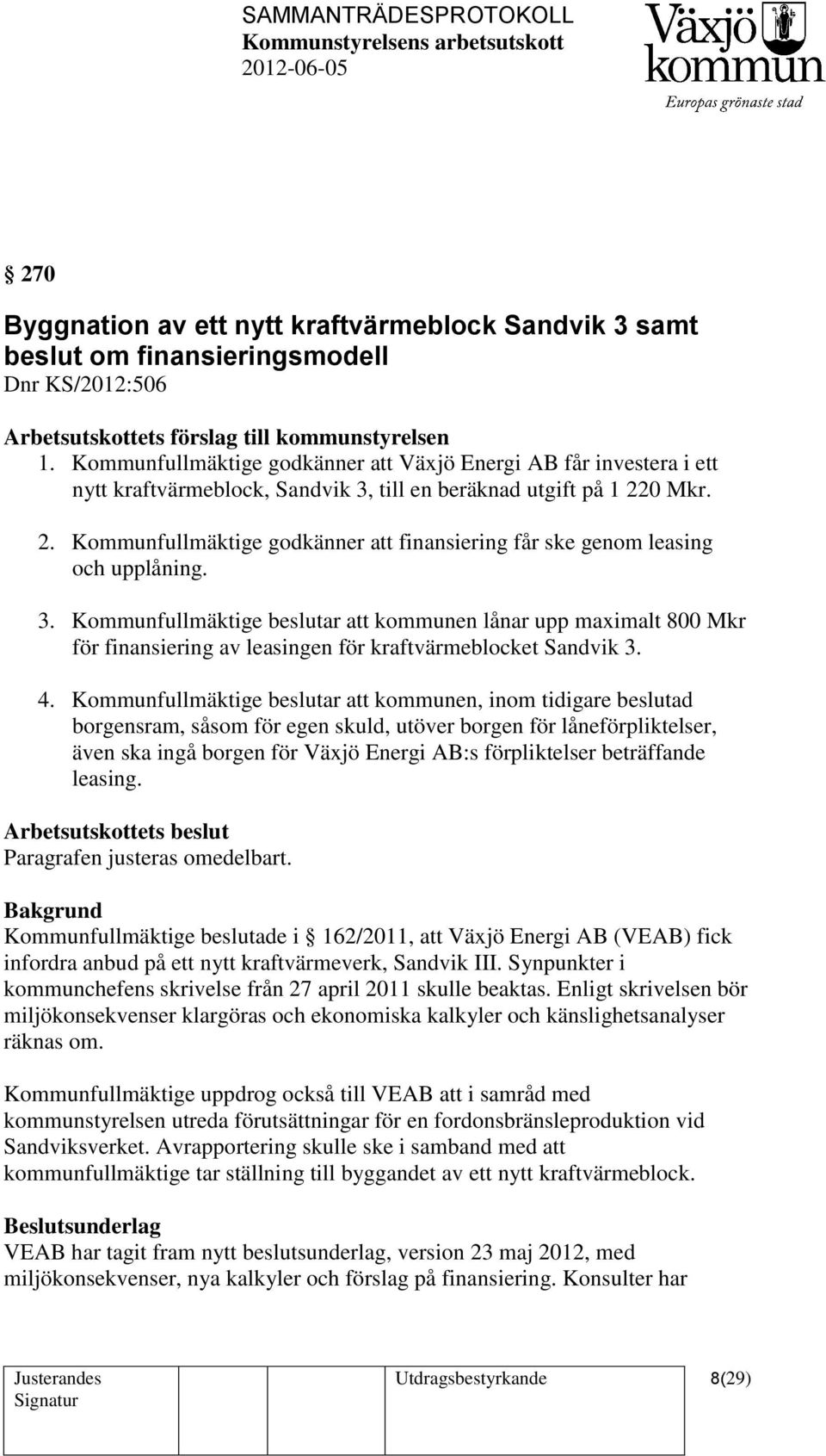 0 Mkr. 2. Kommunfullmäktige godkänner att finansiering får ske genom leasing och upplåning. 3.