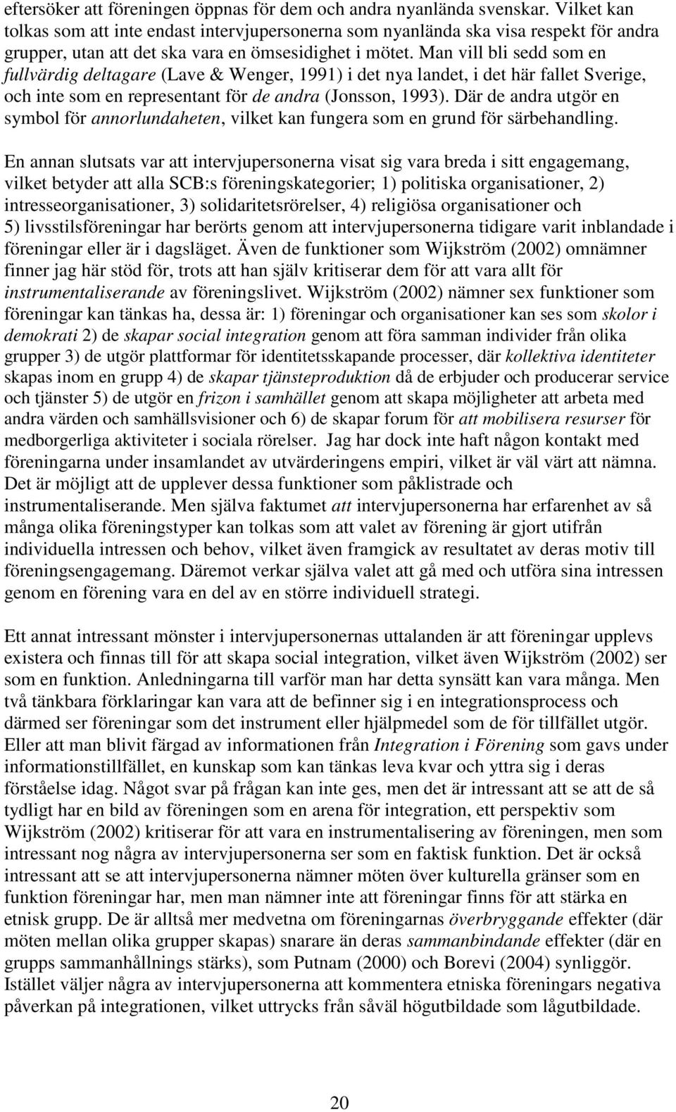 Man vill bli sedd som en fullvärdig deltagare (Lave & Wenger, 1991) i det nya landet, i det här fallet Sverige, och inte som en representant för de andra (Jonsson, 1993).