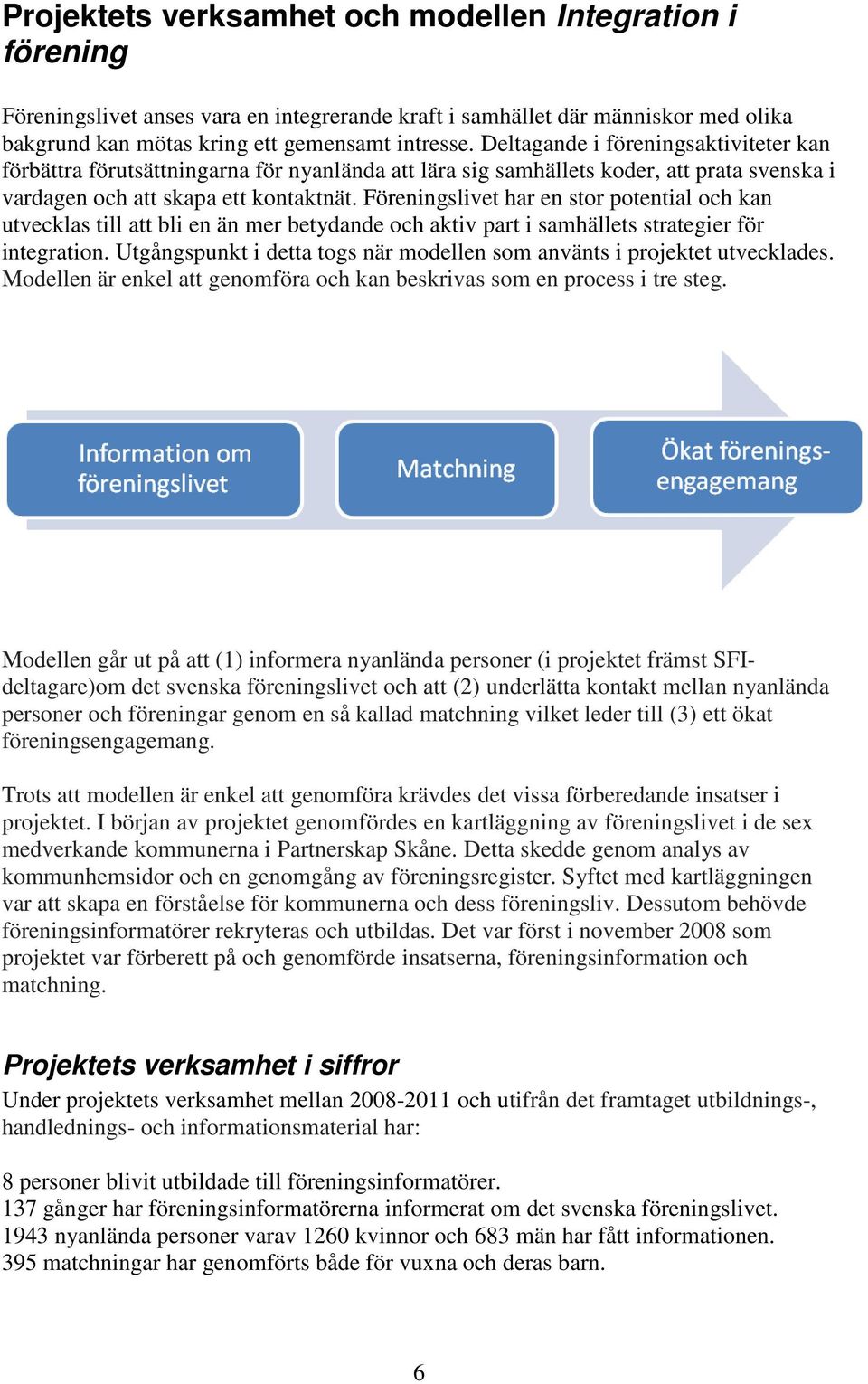 Föreningslivet har en stor potential och kan utvecklas till att bli en än mer betydande och aktiv part i samhällets strategier för integration.