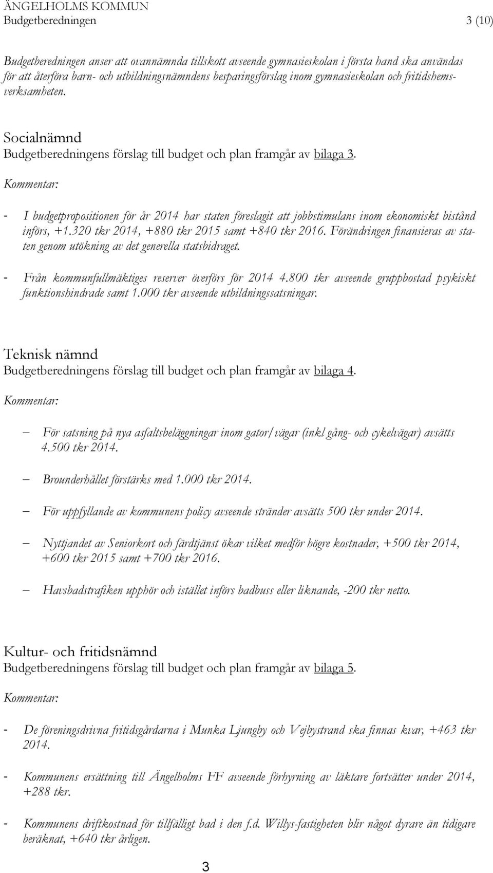 Kommentar: - I budgetpropositionen för år 2014 har staten föreslagit att jobbstimulans inom ekonomiskt bistånd införs, +1.320 tkr 2014, +880 tkr 2015 samt +840 tkr 2016.