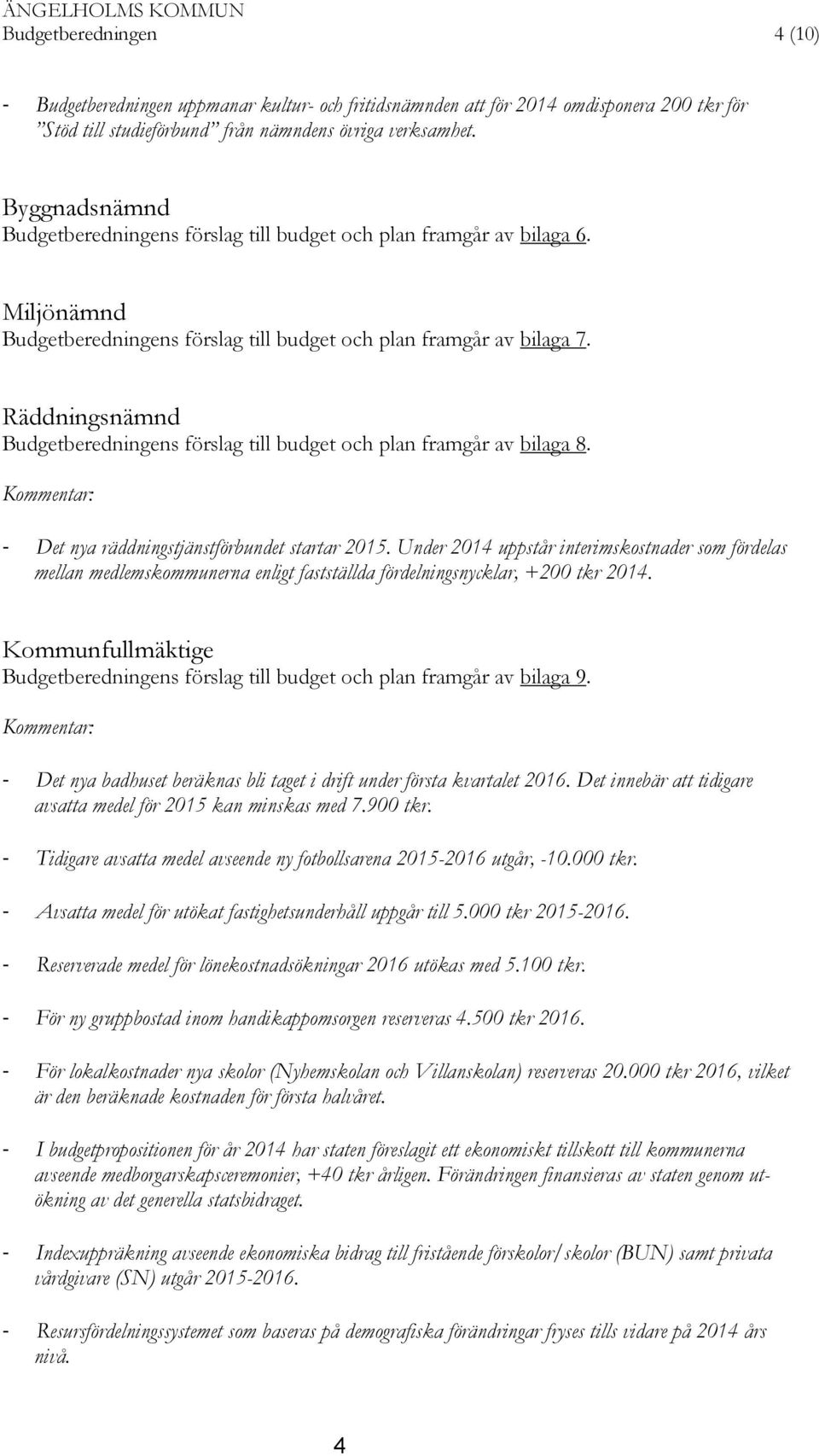 Räddningsnämnd Budgetberedningens förslag till budget och plan framgår av bilaga 8. Kommentar: - Det nya räddningstjänstförbundet startar 2015.