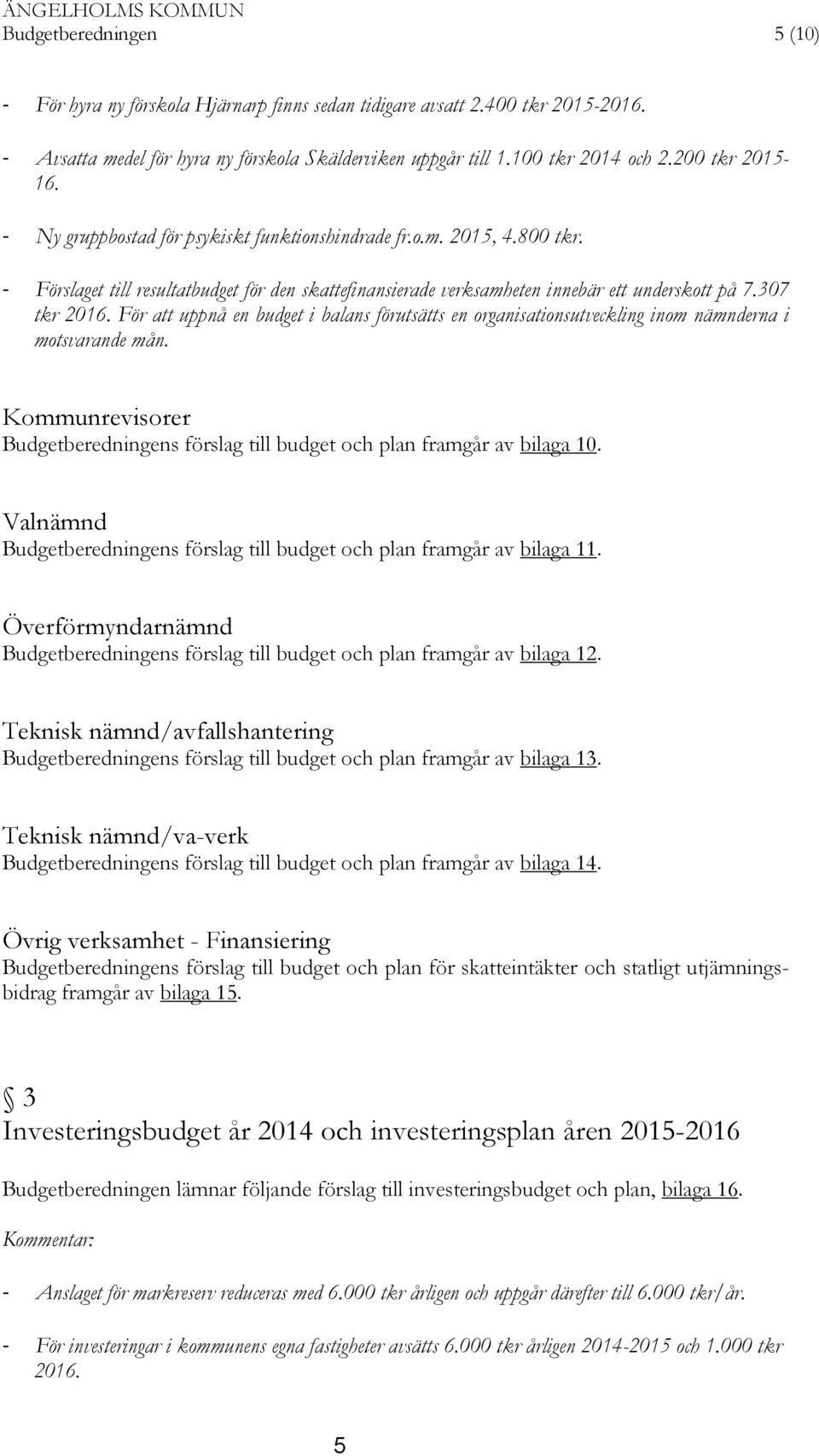 - Förslaget till resultatbudget för den skattefinansierade verksamheten innebär ett underskott på 7.307 tkr 2016.