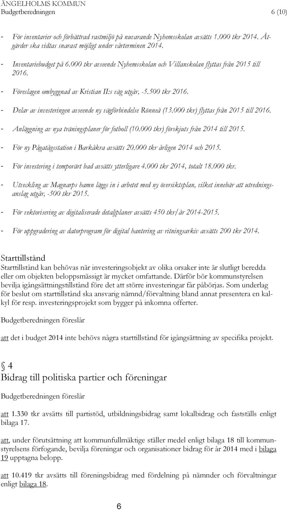 - Delar av investeringen avseende ny vägförbindelse Rönneå (13.000 tkr) flyttas från 2015 till 2016. - Anläggning av nya träningsplaner för fotboll (10.000 tkr) förskjuts från 2014 till 2015.