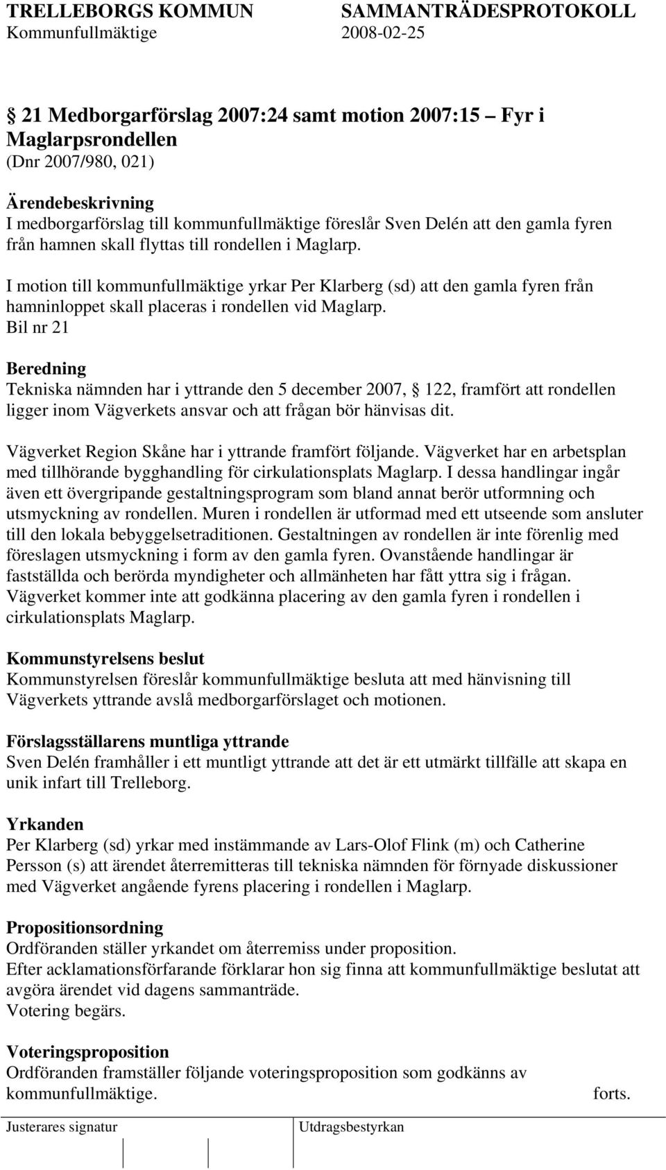 Bil nr 21 Beredning Tekniska nämnden har i yttrande den 5 december 2007, 122, framfört att rondellen ligger inom Vägverkets ansvar och att frågan bör hänvisas dit.