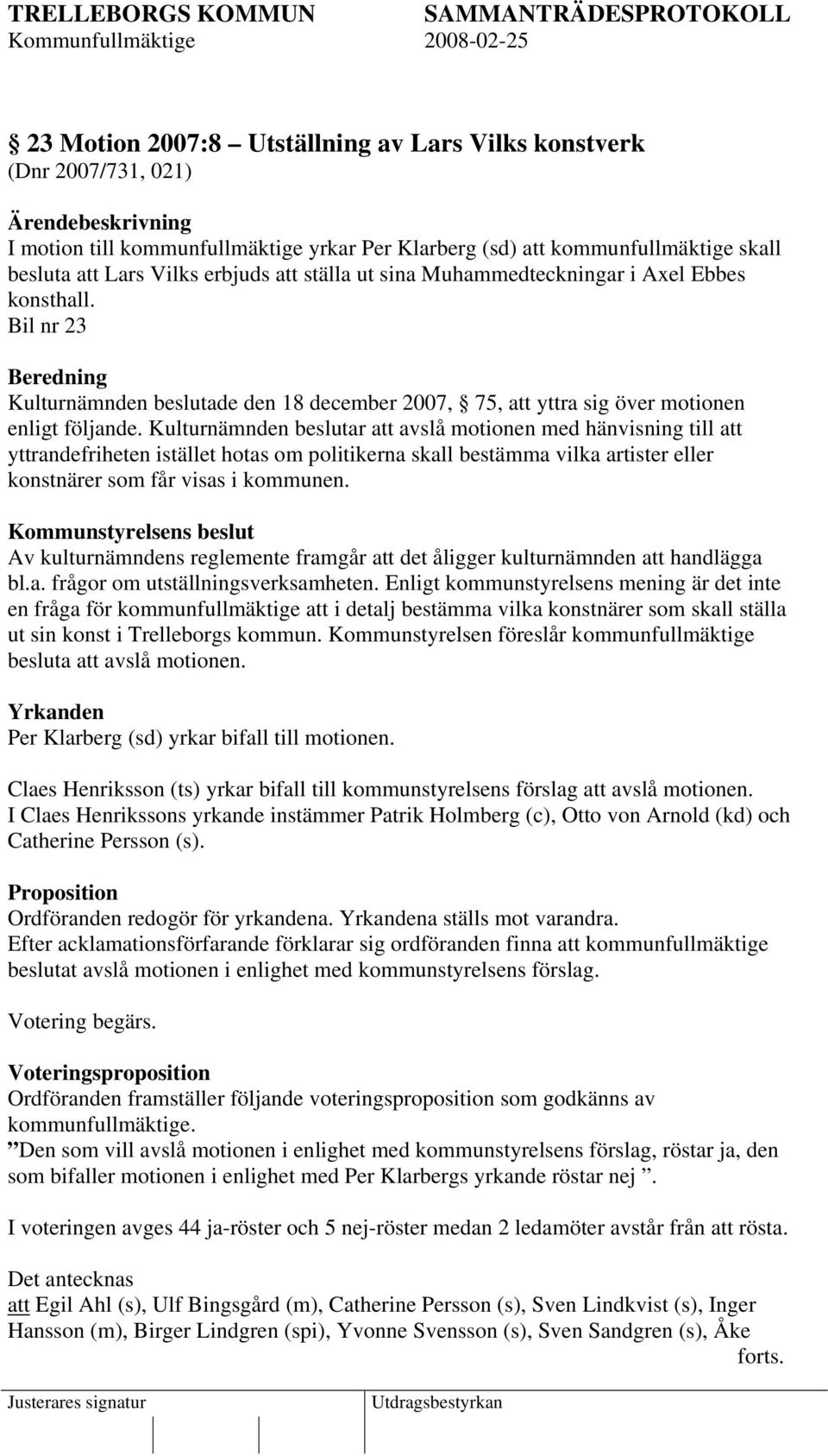 Kulturnämnden beslutar att avslå motionen med hänvisning till att yttrandefriheten istället hotas om politikerna skall bestämma vilka artister eller konstnärer som får visas i kommunen.