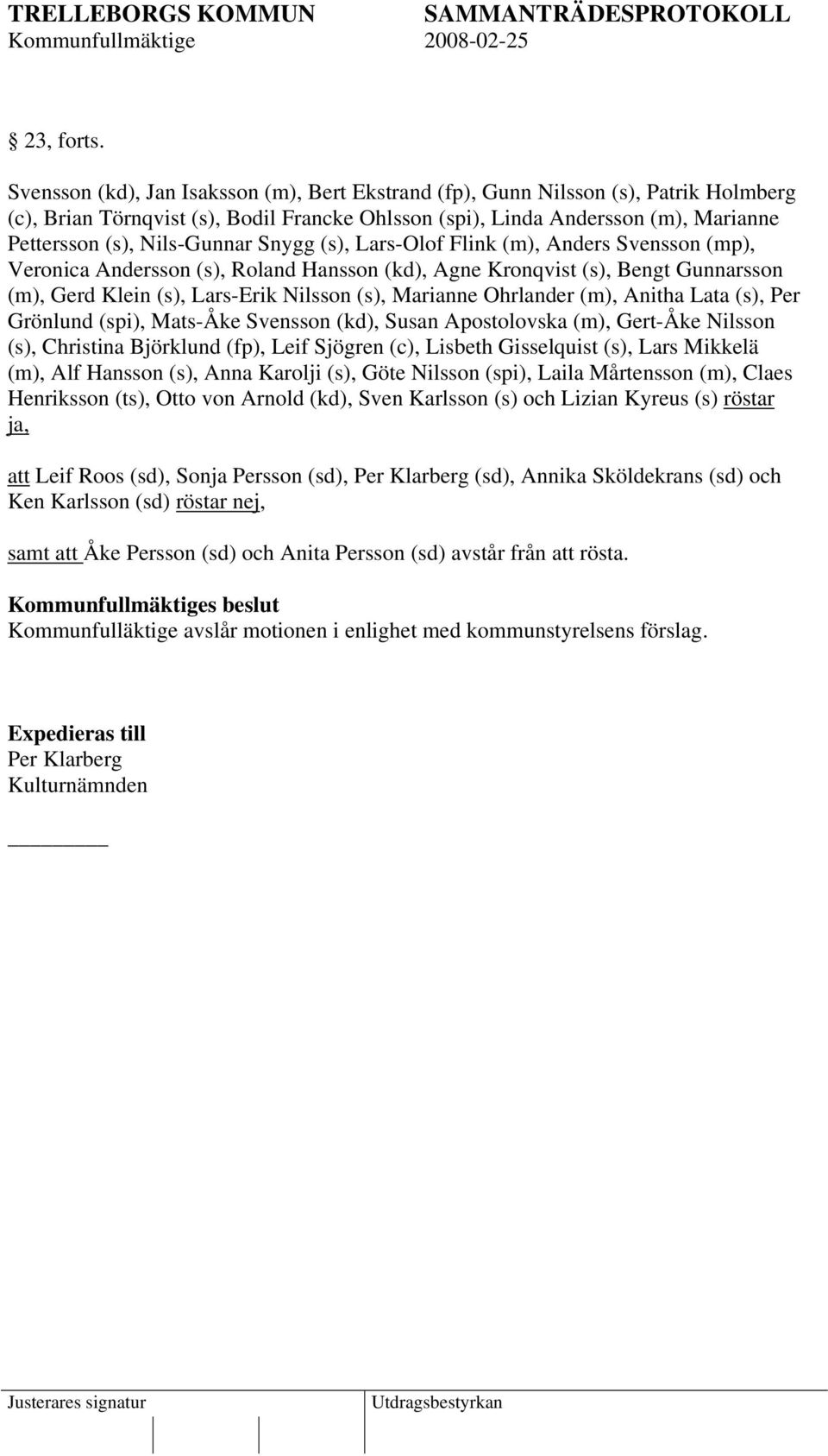 Snygg (s), Lars-Olof Flink (m), Anders Svensson (mp), Veronica Andersson (s), Roland Hansson (kd), Agne Kronqvist (s), Bengt Gunnarsson (m), Gerd Klein (s), Lars-Erik Nilsson (s), Marianne Ohrlander