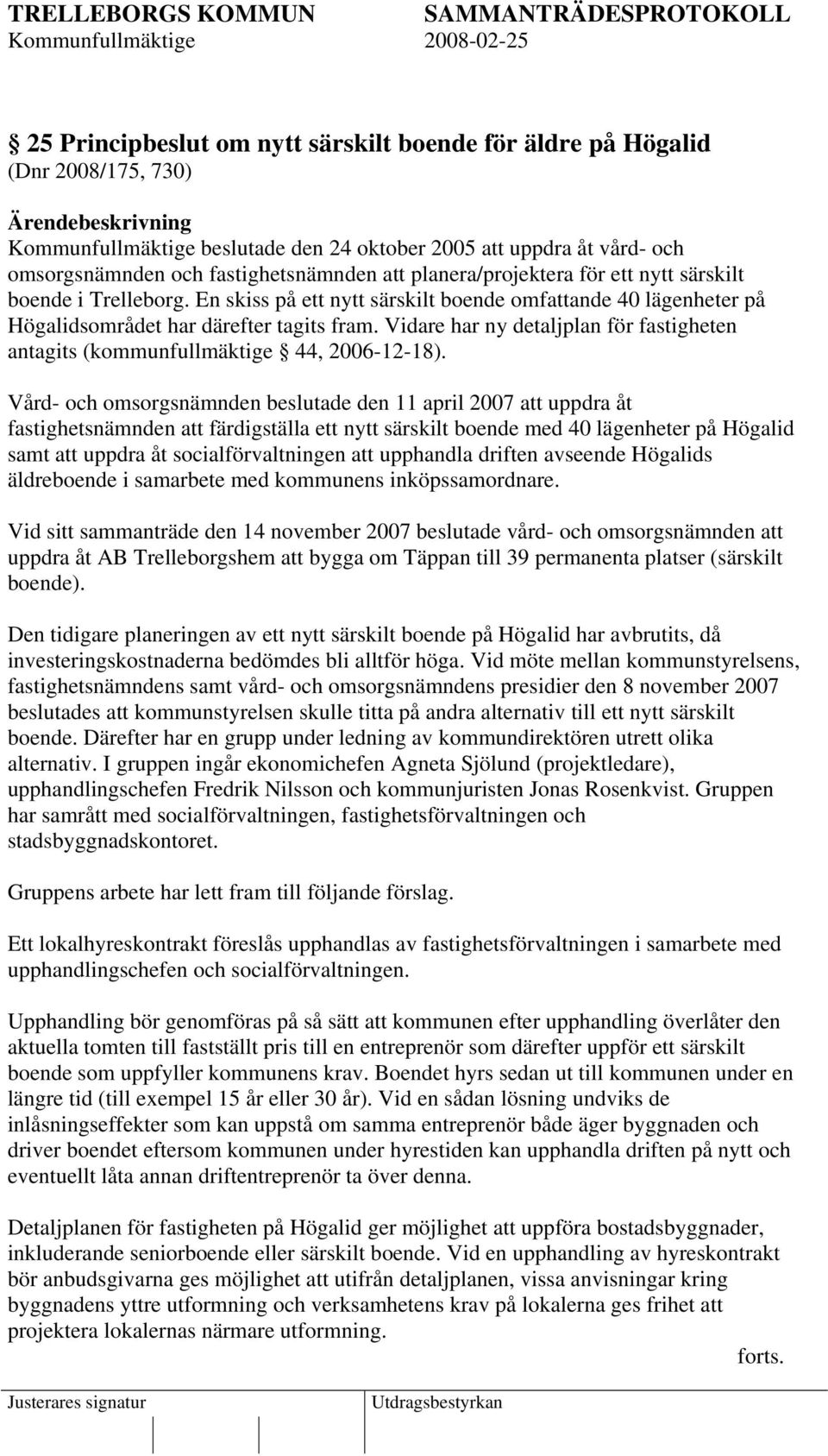 Vidare har ny detaljplan för fastigheten antagits (kommunfullmäktige 44, 2006-12-18).