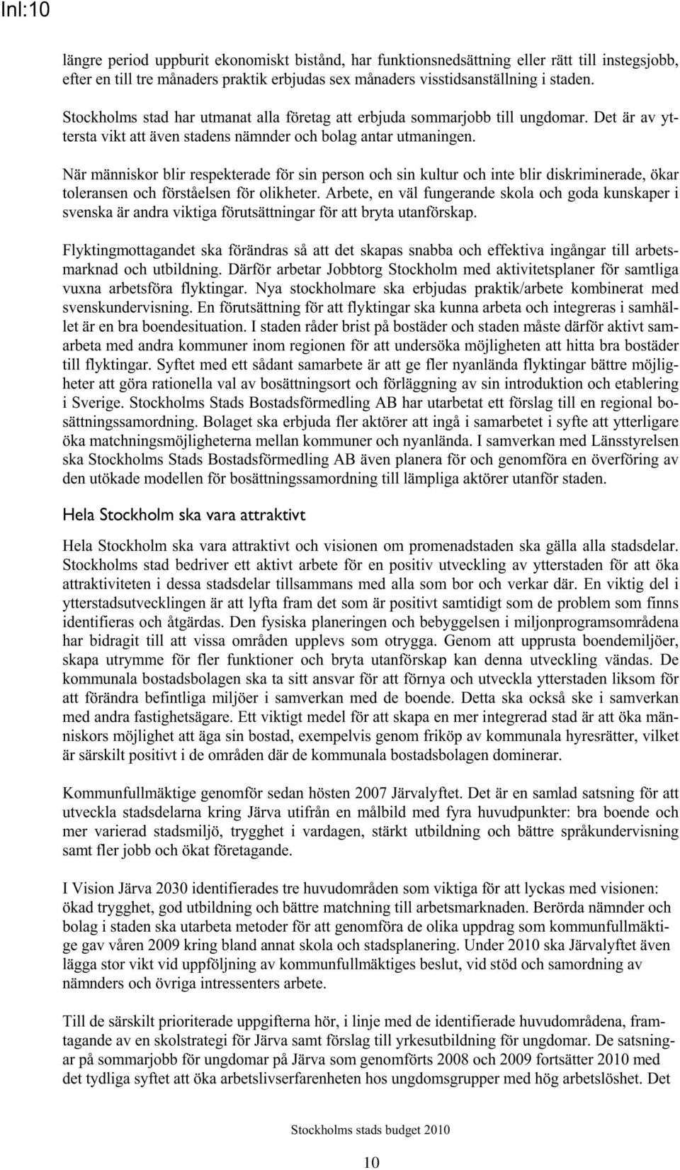 När människor blir respekterade för sin person och sin kultur och inte blir diskriminerade, ökar toleransen och förståelsen för olikheter.