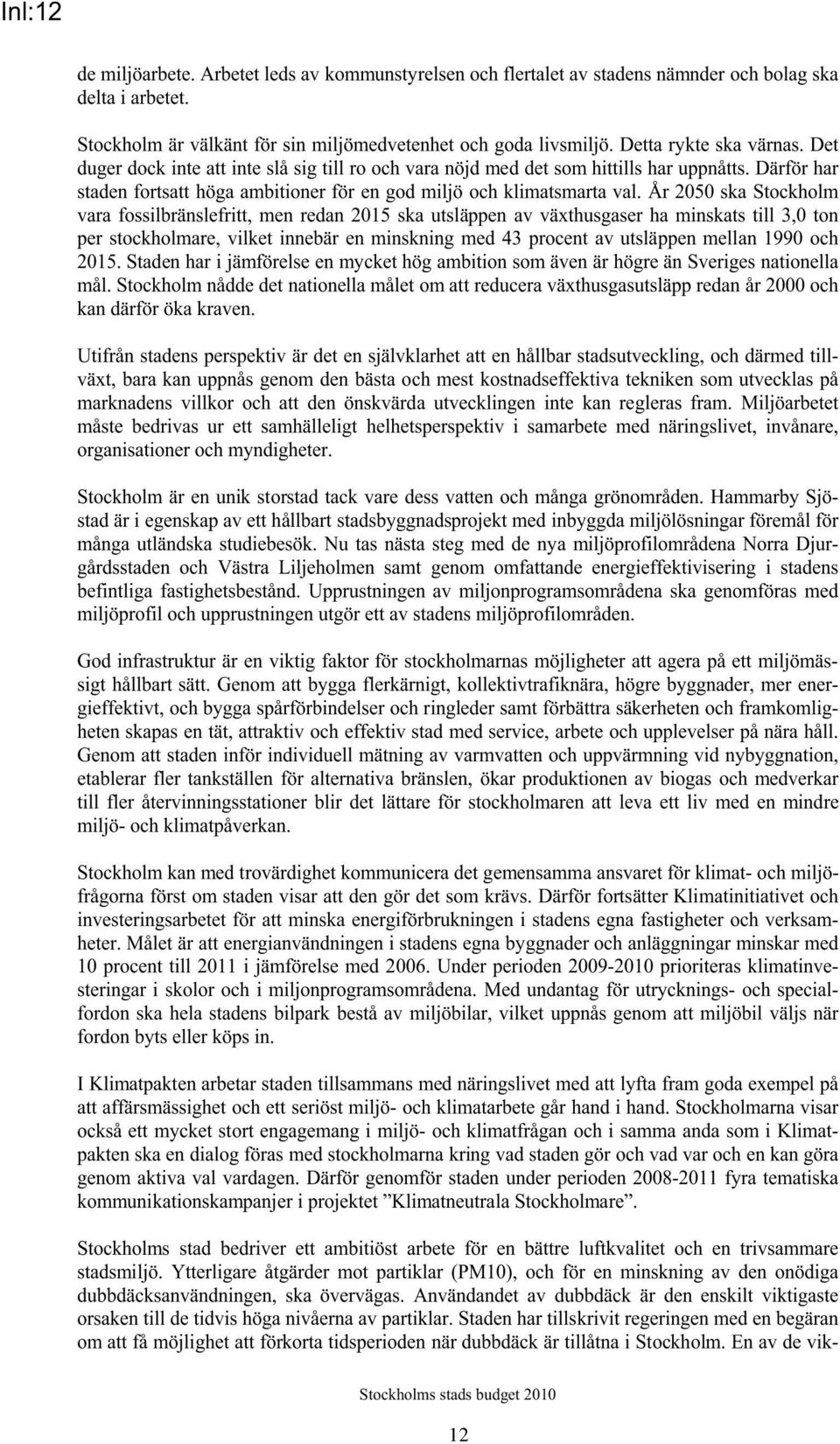 År 2050 ska Stockholm vara fossilbränslefritt, men redan 2015 ska utsläppen av växthusgaser ha minskats till 3,0 ton per stockholmare, vilket innebär en minskning med 43 procent av utsläppen mellan