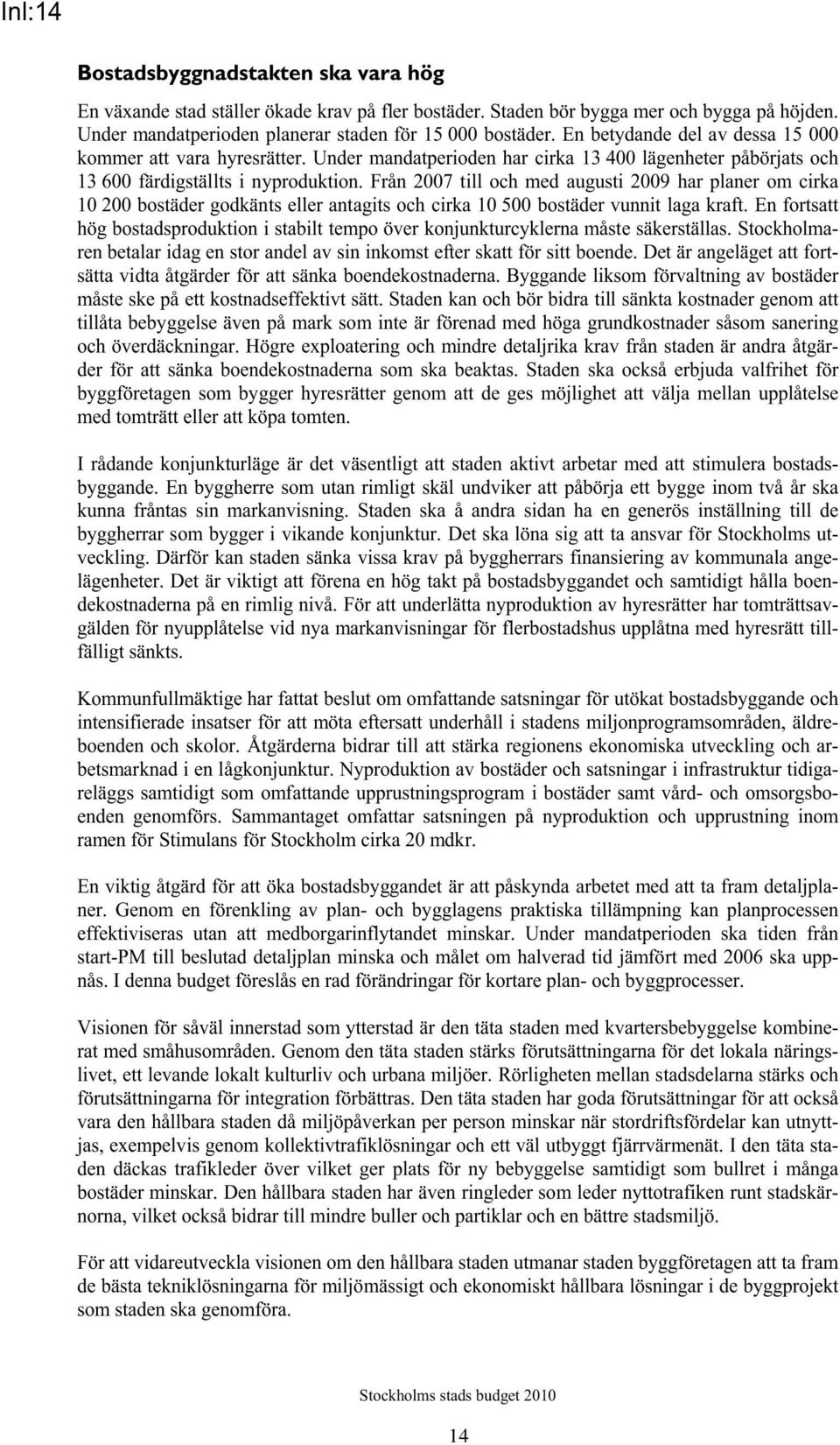 Från 2007 till och med augusti 2009 har planer om cirka 10 200 bostäder godkänts eller antagits och cirka 10 500 bostäder vunnit laga kraft.