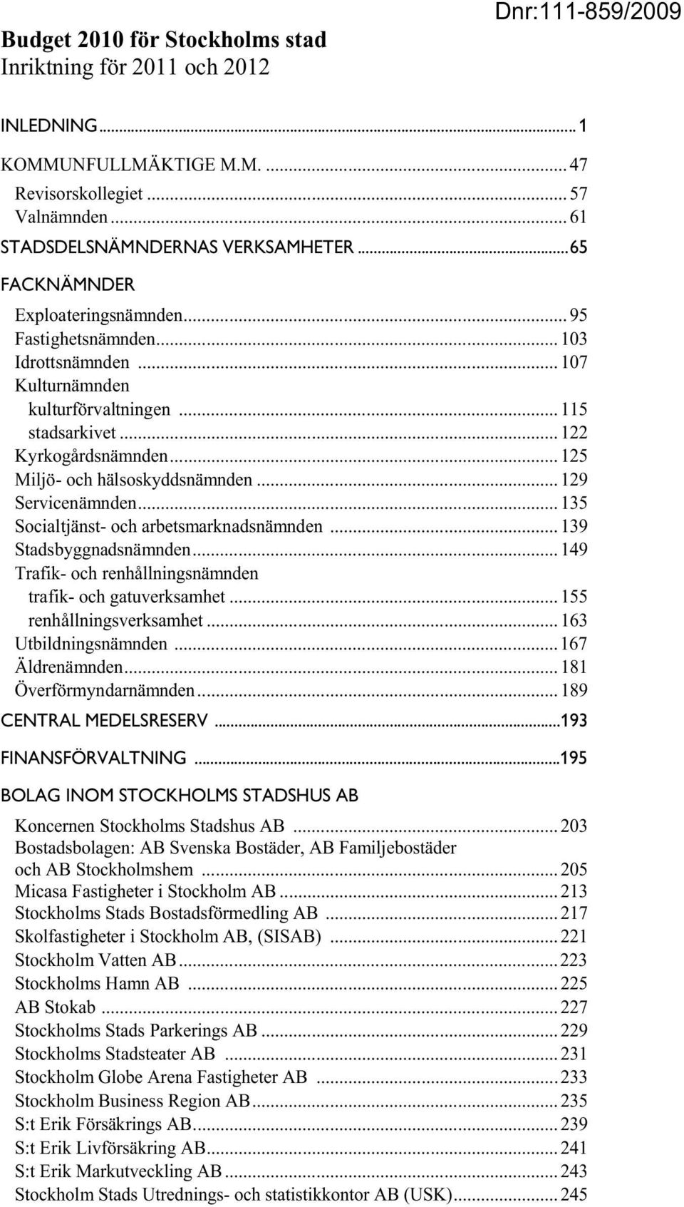 .. 135 Socialtjänst- och arbetsmarknads... 139 Stadsbyggnads...149 Trafik- och renhållnings trafik- och gatuverksamhet... 155 renhållningsverksamhet... 163 Utbildnings... 167 Äldre...181 Överförmyndar.