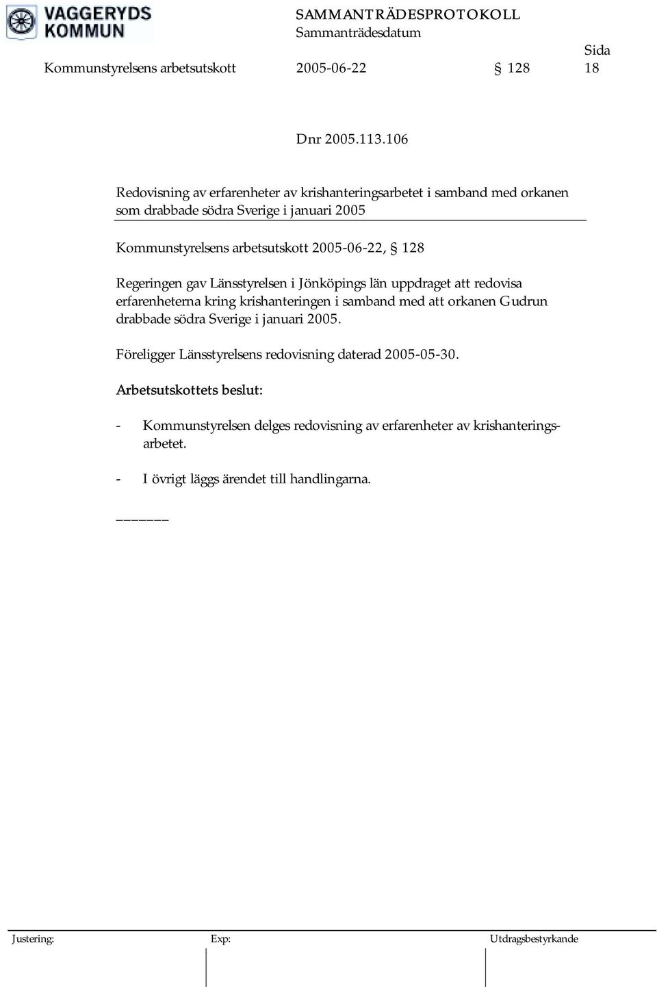 2005-06-22, 128 Regeringen gav Länsstyrelsen i Jönköpings län uppdraget att redovisa erfarenheterna kring krishanteringen i samband med att orkanen Gudrun