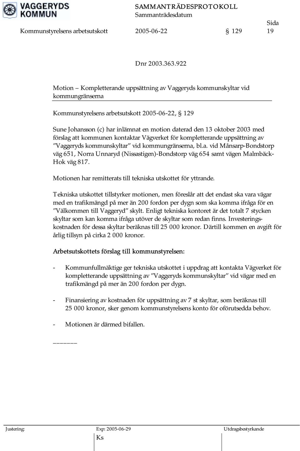 2003 med förslag att kommunen kontaktar Vägverket för kompletterande uppsättning av Vaggeryds kommunskyltar vid kommungränserna, bl.a. vid Månsarp-Bondstorp väg 651, Norra Unnaryd (Nissastigen)-Bondstorp väg 654 samt vägen Malmbäck- Hok väg 817.