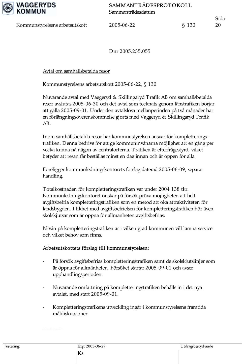 tecknats genom länstrafiken börjar att gälla 2005-09-01. Under den avtalslösa mellanperioden på två månader har en förlängningsöverenskommelse gjorts med Vaggeryd & Skillingaryd Trafik AB.