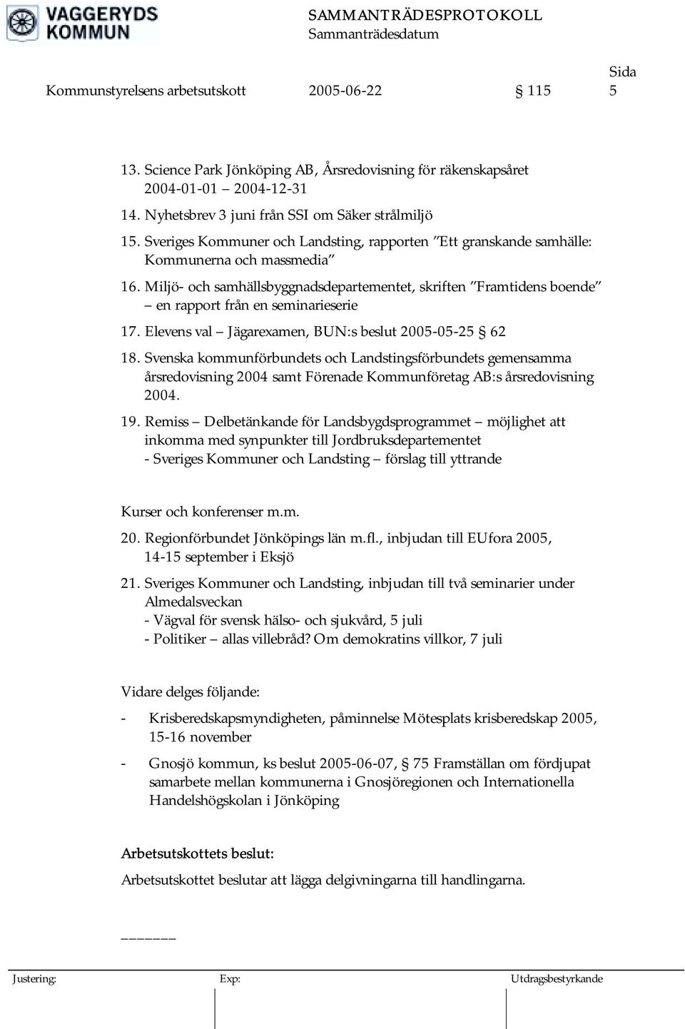 Miljö- och samhällsbyggnadsdepartementet, skriften Framtidens boende en rapport från en seminarieserie 17. Elevens val Jägarexamen, BUN:s beslut 2005-05-25 62 18.