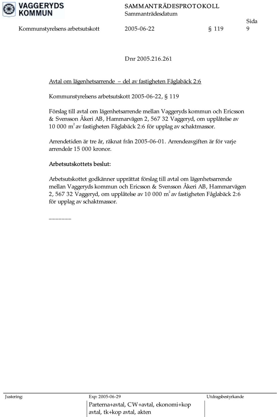 Åkeri AB, Hammarvägen 2, 567 32 Vaggeryd, om upplåtelse av 10 000 m 2 av fastigheten Fåglabäck 2:6 för upplag av schaktmassor. Arrendetiden är tre år, räknat från 2005-06-01.