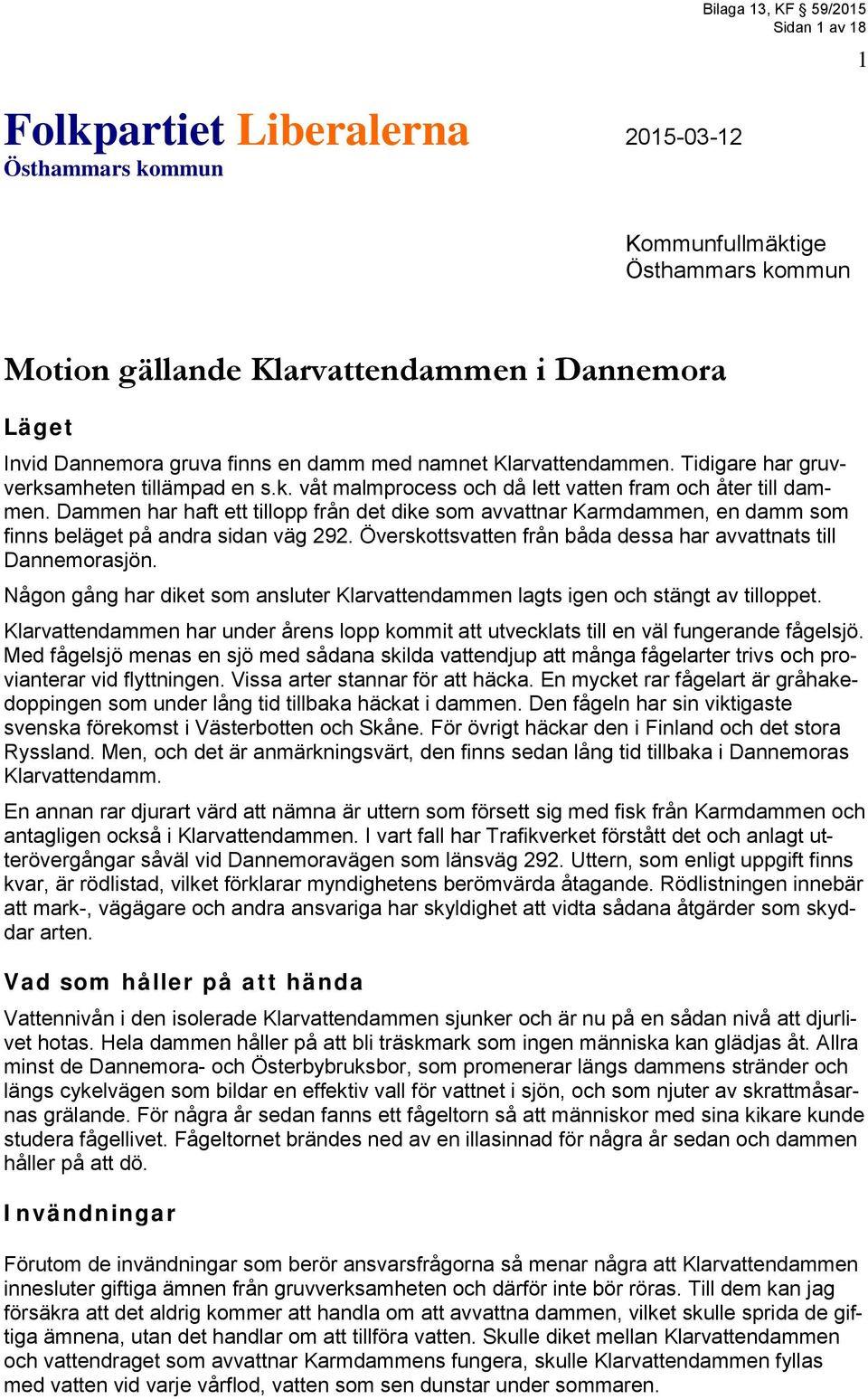 Dammen har haft ett tillopp från det dike som avvattnar Karmdammen, en damm som finns beläget på andra sidan väg 292. Överskottsvatten från båda dessa har avvattnats till Dannemorasjön.