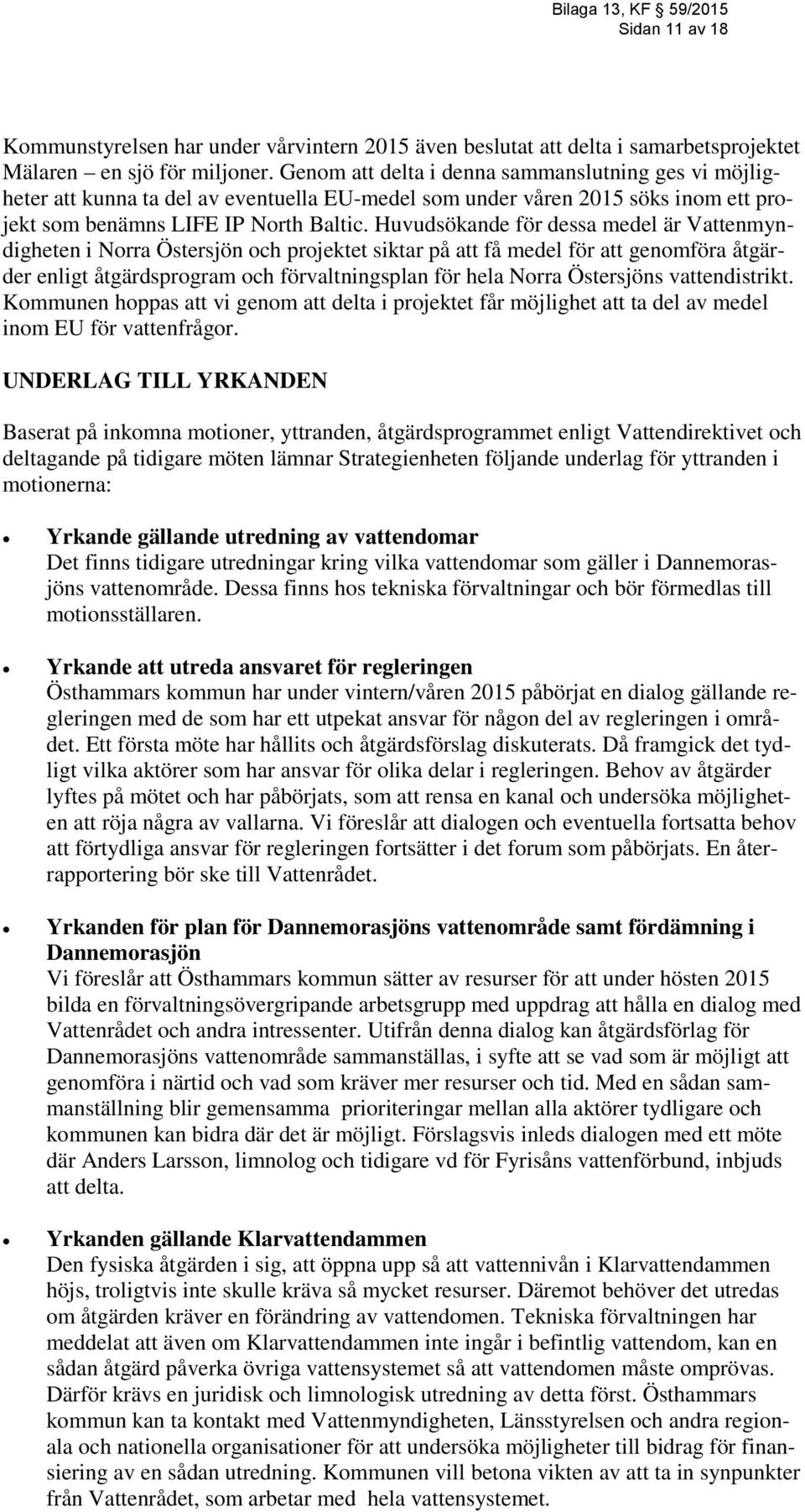 Huvudsökande för dessa medel är Vattenmyndigheten i Norra Östersjön och projektet siktar på att få medel för att genomföra åtgärder enligt åtgärdsprogram och förvaltningsplan för hela Norra