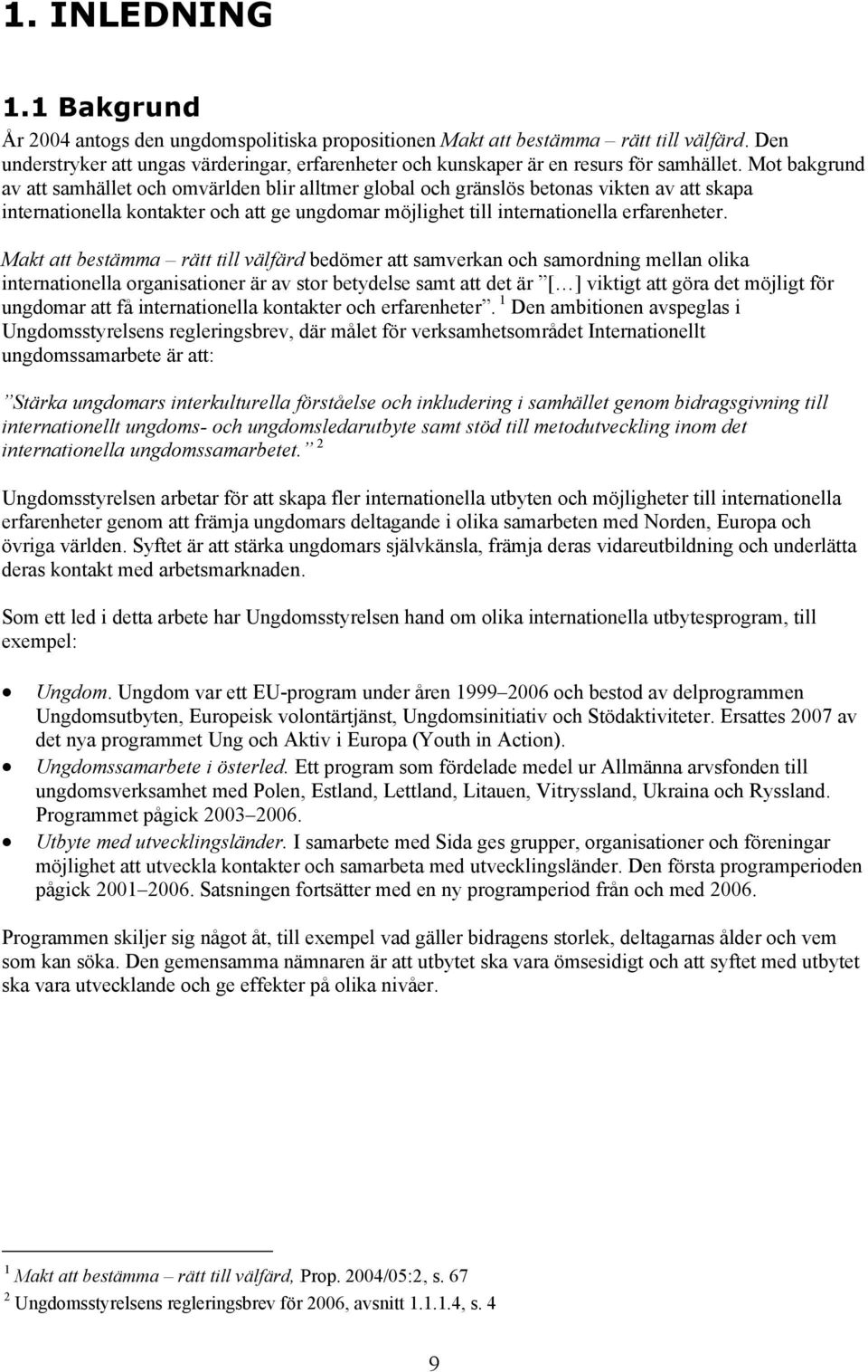 Mot bakgrund av att samhället och omvärlden blir alltmer global och gränslös betonas vikten av att skapa internationella kontakter och att ge ungdomar möjlighet till internationella erfarenheter.