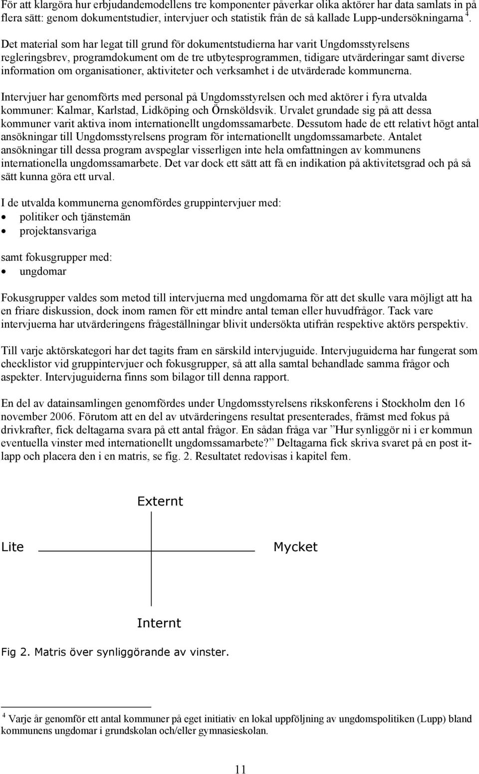 Det material som har legat till grund för dokumentstudierna har varit Ungdomsstyrelsens regleringsbrev, programdokument om de tre utbytesprogrammen, tidigare utvärderingar samt diverse information om