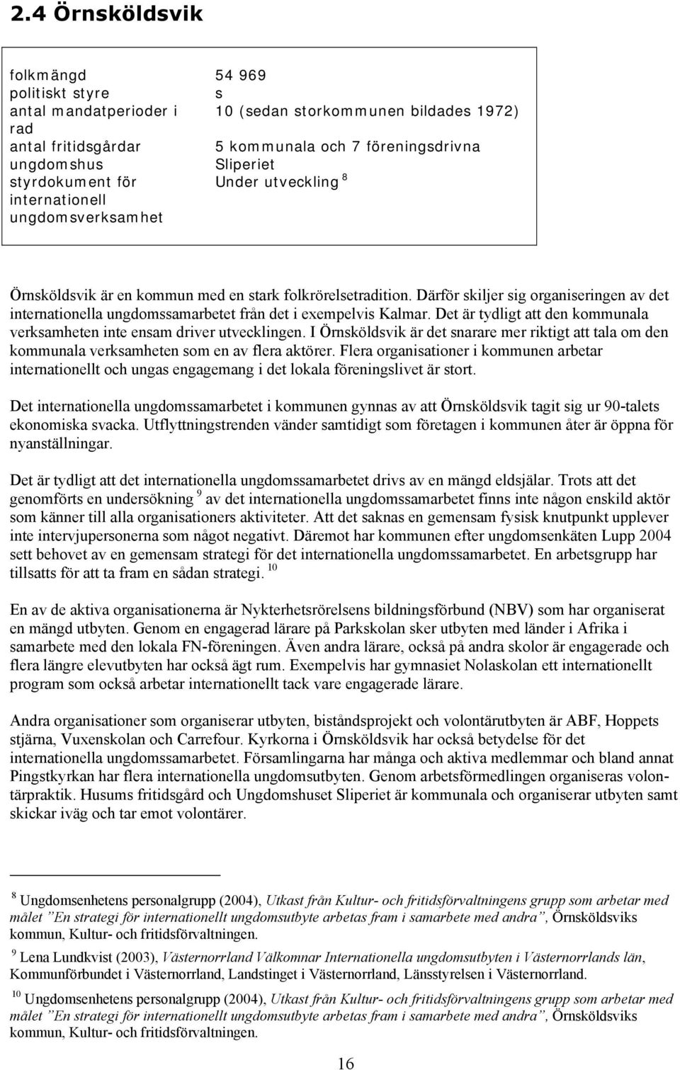 Därför skiljer sig organiseringen av det internationella ungdomssamarbetet från det i exempelvis Kalmar. Det är tydligt att den kommunala verksamheten inte ensam driver utvecklingen.