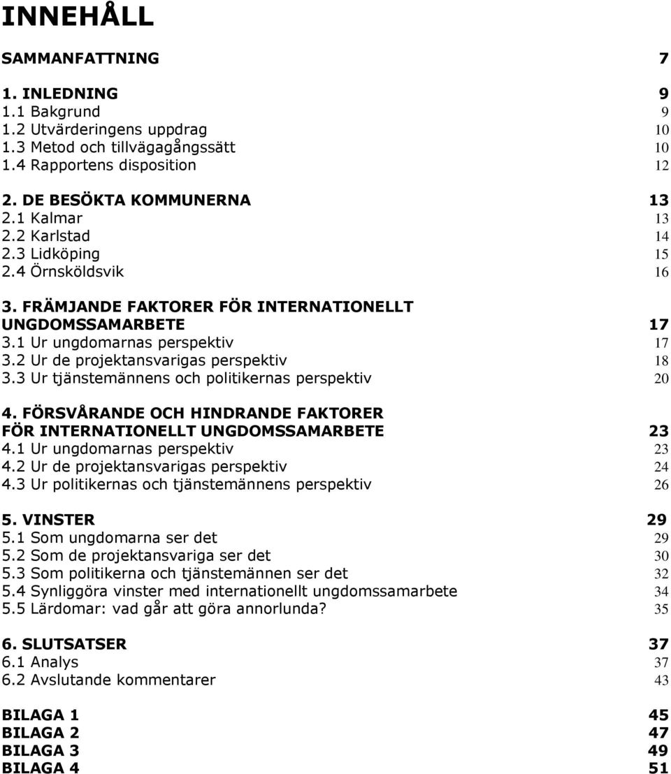 3 Ur tjänstemännens och politikernas perspektiv 20 4. FÖRSVÅRANDE OCH HINDRANDE FAKTORER FÖR INTERNATIONELLT UNGDOMSSAMARBETE 23 4.1 Ur ungdomarnas perspektiv 23 4.