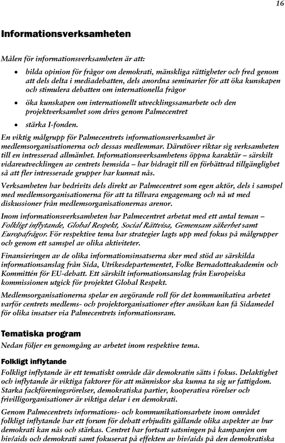 I-fonden. En viktig målgrupp för Palmecentrets informationsverksamhet är medlemsorganisationerna och dessas medlemmar. Därutöver riktar sig verksamheten till en intresserad allmänhet.