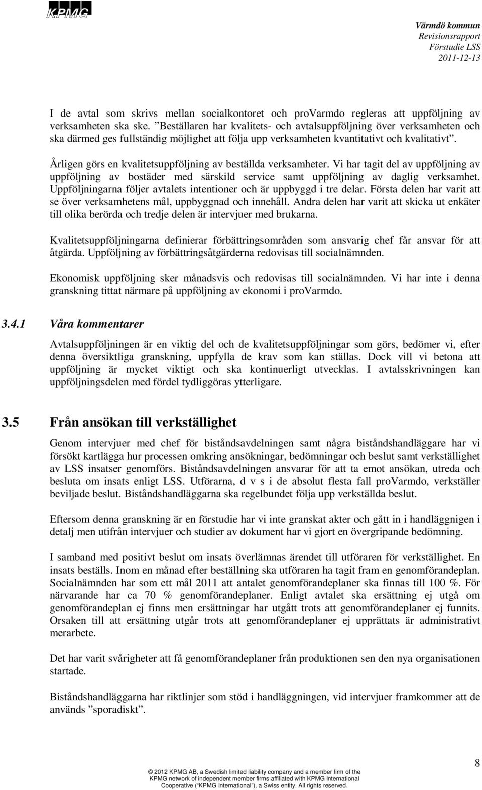 Årligen görs en kvalitetsuppföljning av beställda verksamheter. Vi har tagit del av uppföljning av uppföljning av bostäder med särskild service samt uppföljning av daglig verksamhet.