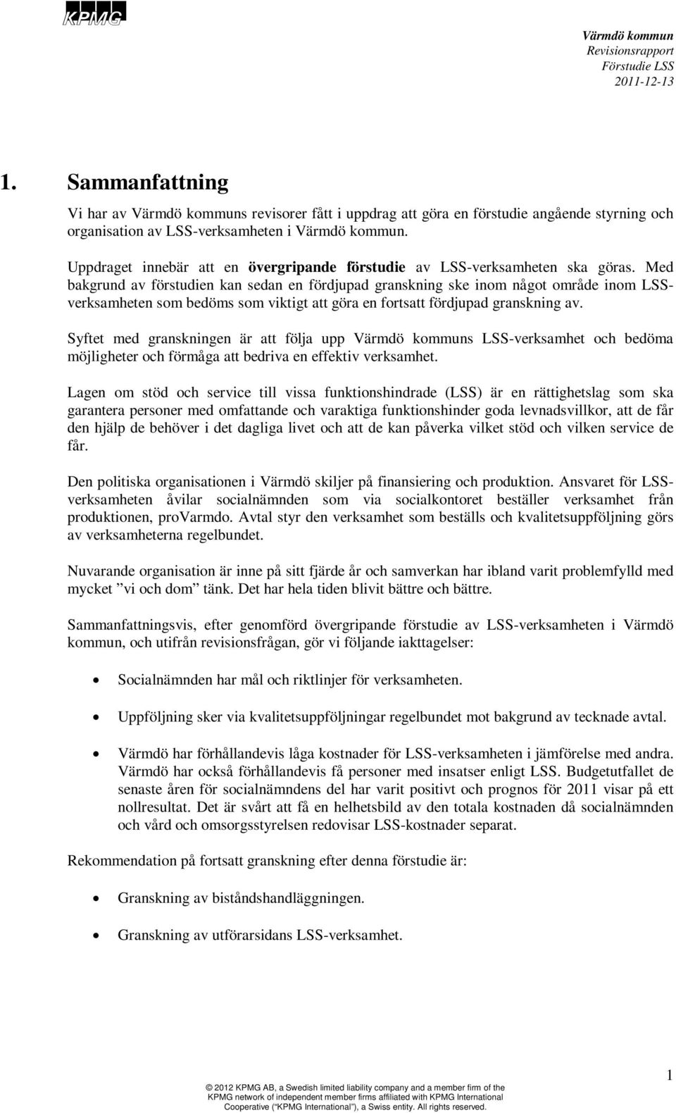 Med bakgrund av förstudien kan sedan en fördjupad granskning ske inom något område inom LSSverksamheten som bedöms som viktigt att göra en fortsatt fördjupad granskning av.