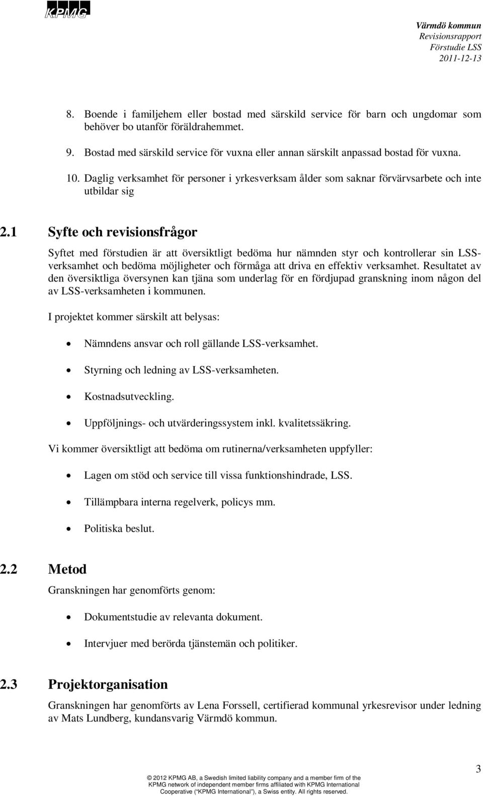 1 Syfte och revisionsfrågor Syftet med förstudien är att översiktligt bedöma hur nämnden styr och kontrollerar sin LSSverksamhet och bedöma möjligheter och förmåga att driva en effektiv verksamhet.