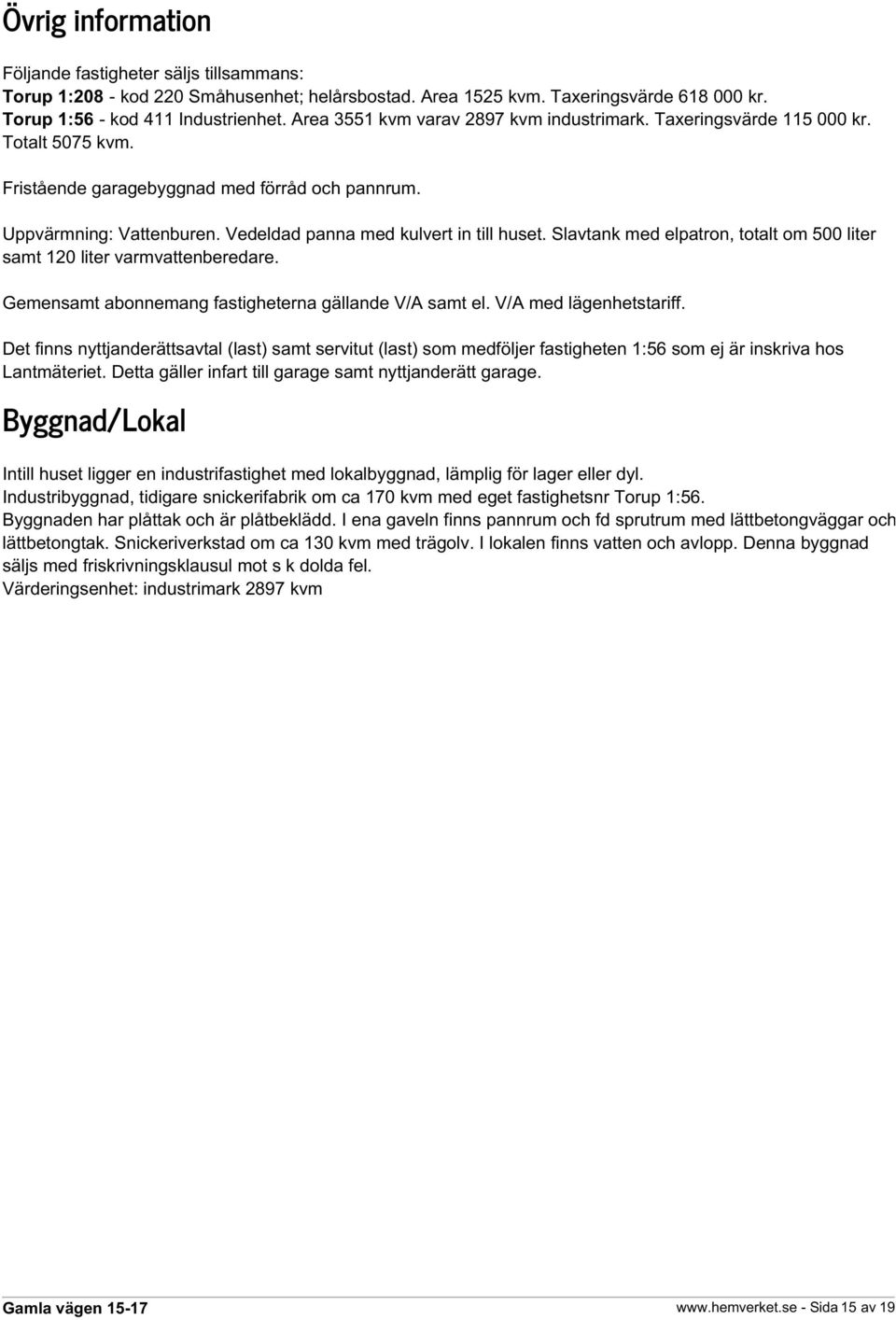 Vedeldad panna med kulvert in till huset. Slavtank med elpatron, totalt om 500 liter samt 120 liter varmvattenberedare. Gemensamt abonnemang fastigheterna gällande V/A samt el.