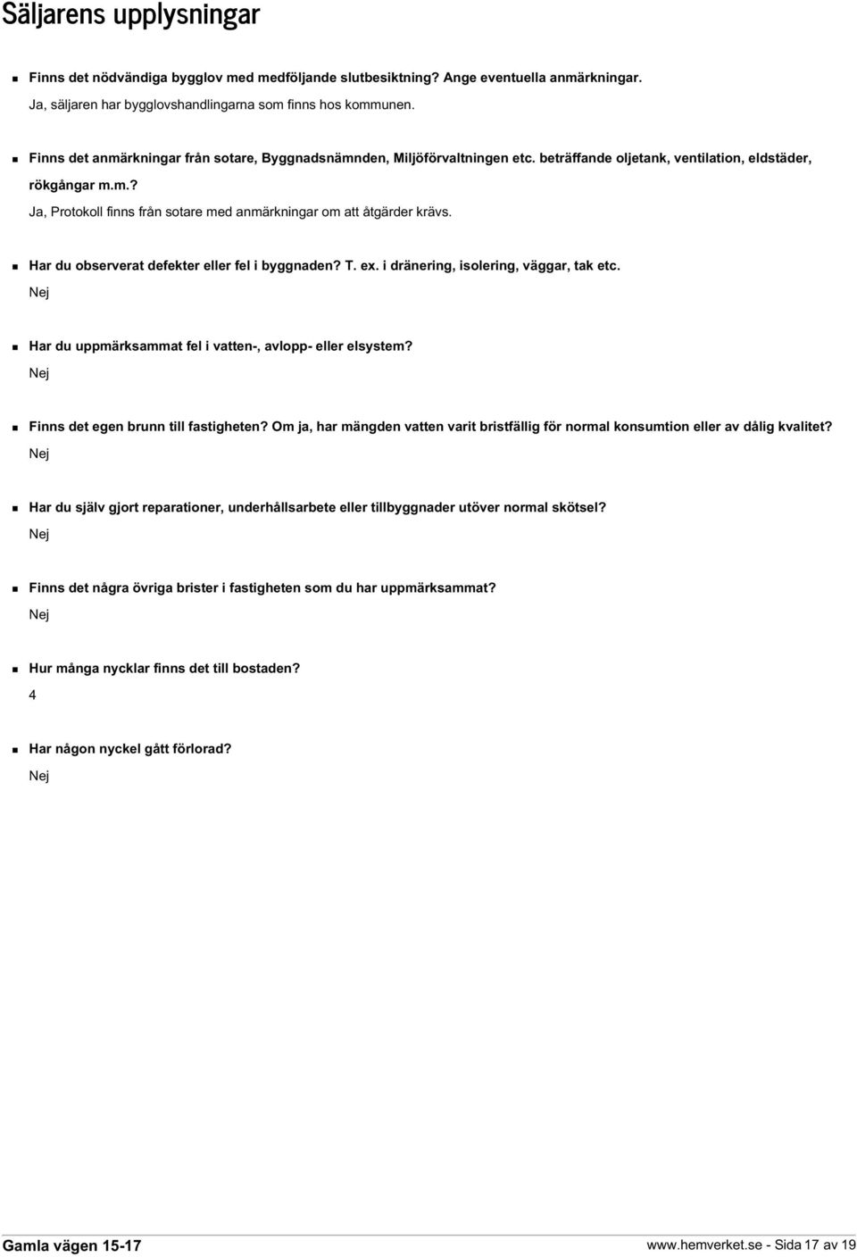 Har du observerat defekter eller fel i byggnaden? T. ex. i dränering, isolering, väggar, tak etc. Nej Har du uppmärksammat fel i vatten-, avlopp- eller elsystem?