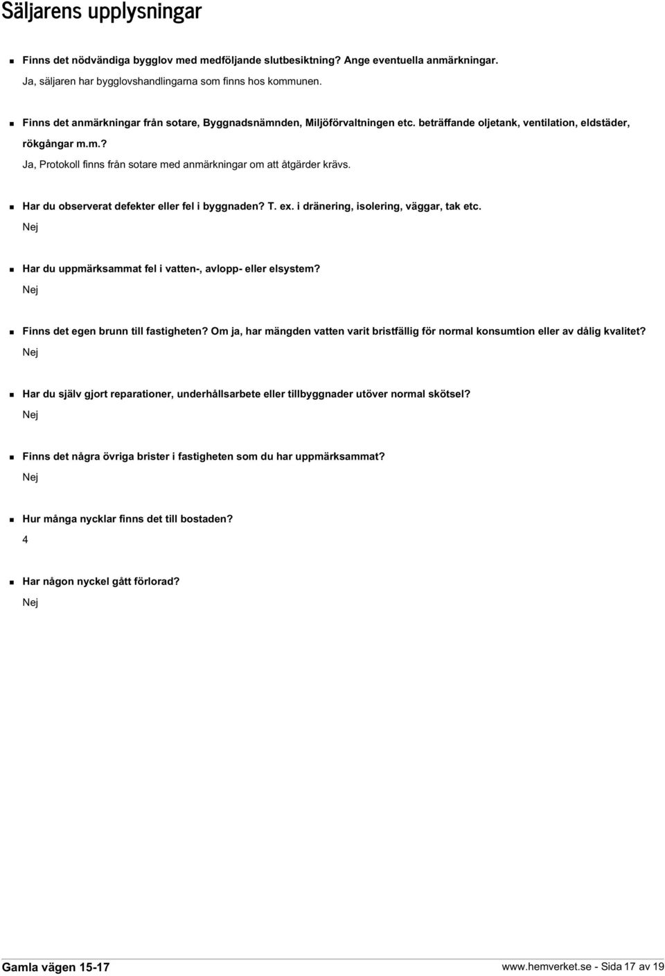 Har du observerat defekter eller fel i byggnaden? T. ex. i dränering, isolering, väggar, tak etc. Nej Har du uppmärksammat fel i vatten-, avlopp- eller elsystem?