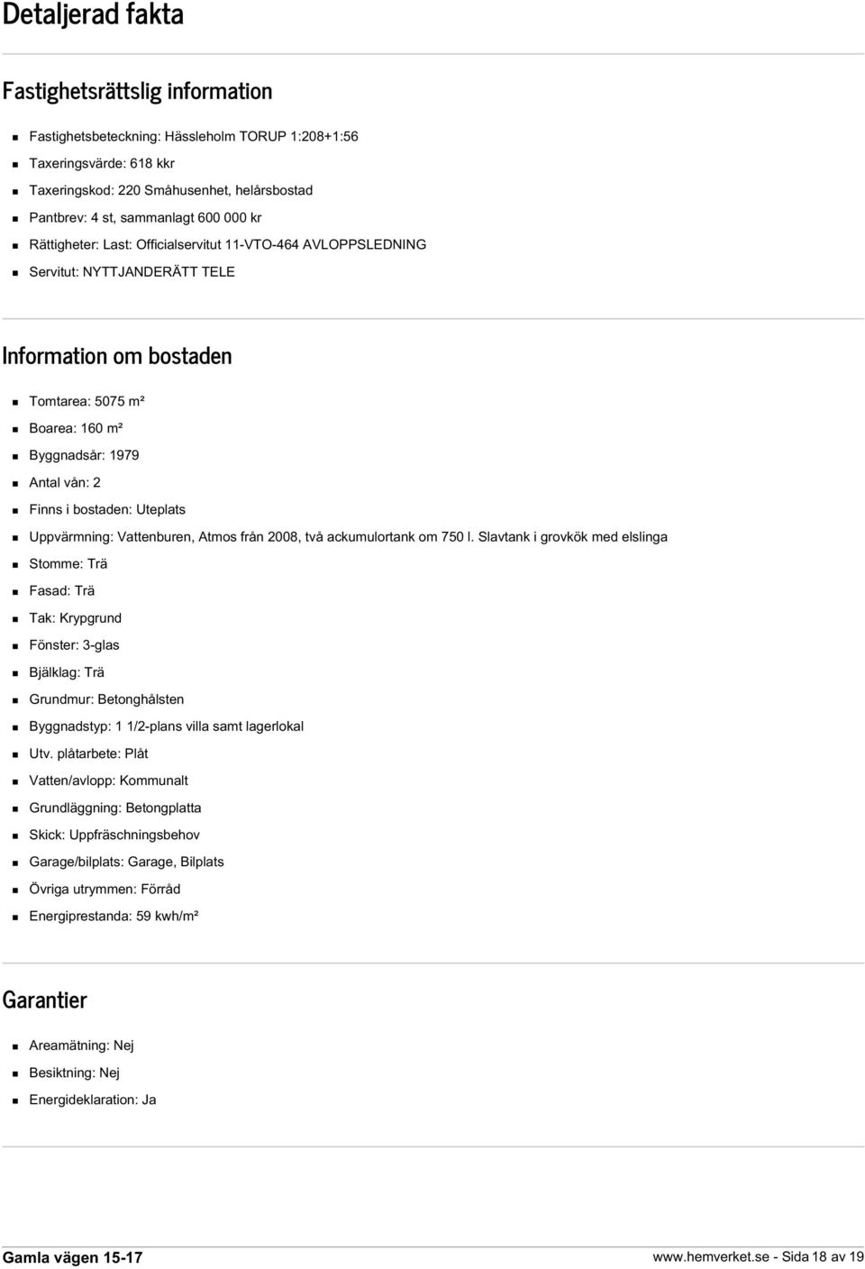 bostaden: Uteplats Uppvärmning: Vattenburen, Atmos från 2008, två ackumulortank om 750 l.